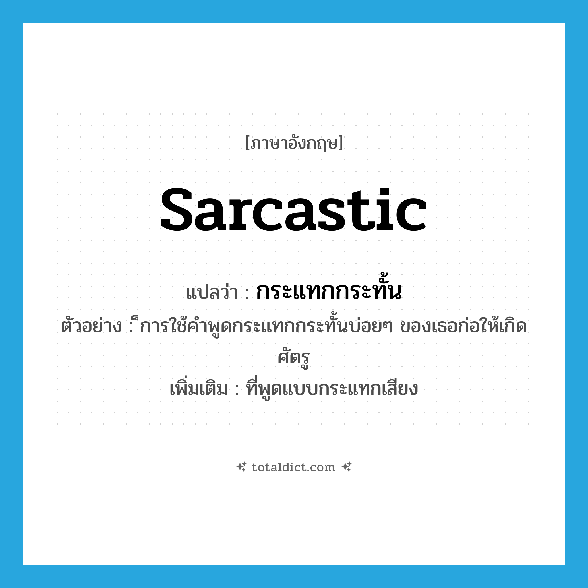 sarcastic แปลว่า?, คำศัพท์ภาษาอังกฤษ sarcastic แปลว่า กระแทกกระทั้น ประเภท ADJ ตัวอย่าง ็การใช้คำพูดกระแทกกระทั้นบ่อยๆ ของเธอก่อให้เกิดศัตรู เพิ่มเติม ที่พูดแบบกระแทกเสียง หมวด ADJ