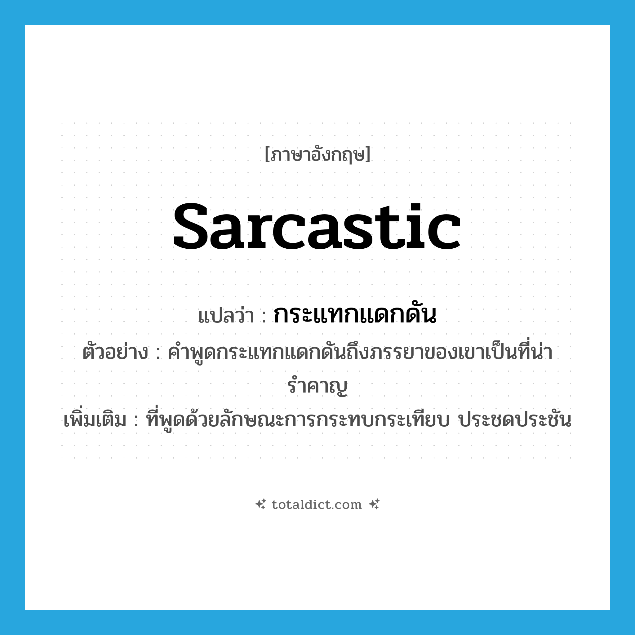 sarcastic แปลว่า?, คำศัพท์ภาษาอังกฤษ sarcastic แปลว่า กระแทกแดกดัน ประเภท ADJ ตัวอย่าง คำพูดกระแทกแดกดันถึงภรรยาของเขาเป็นที่น่ารำคาญ เพิ่มเติม ที่พูดด้วยลักษณะการกระทบกระเทียบ ประชดประชัน หมวด ADJ