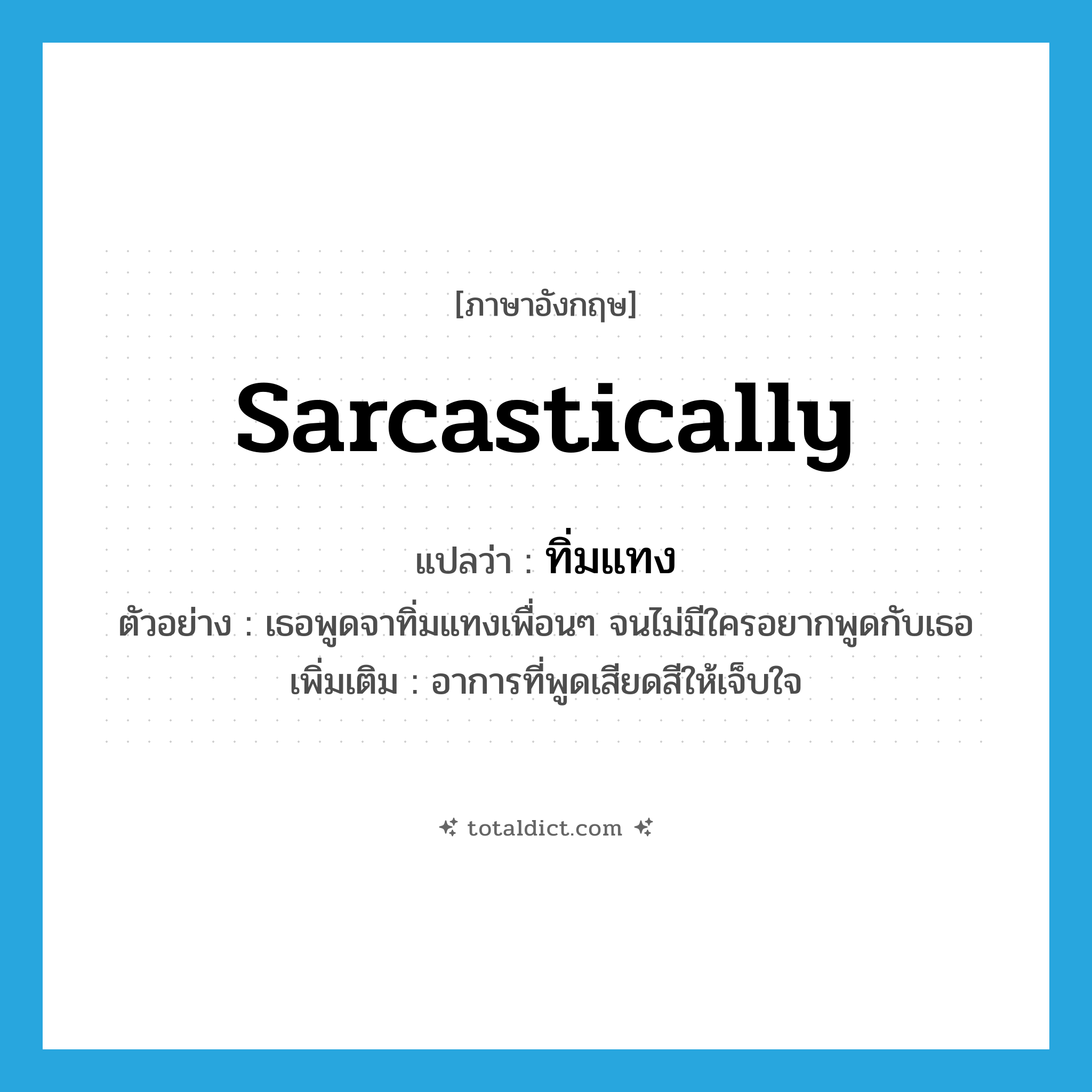 sarcastically แปลว่า?, คำศัพท์ภาษาอังกฤษ sarcastically แปลว่า ทิ่มแทง ประเภท ADV ตัวอย่าง เธอพูดจาทิ่มแทงเพื่อนๆ จนไม่มีใครอยากพูดกับเธอ เพิ่มเติม อาการที่พูดเสียดสีให้เจ็บใจ หมวด ADV