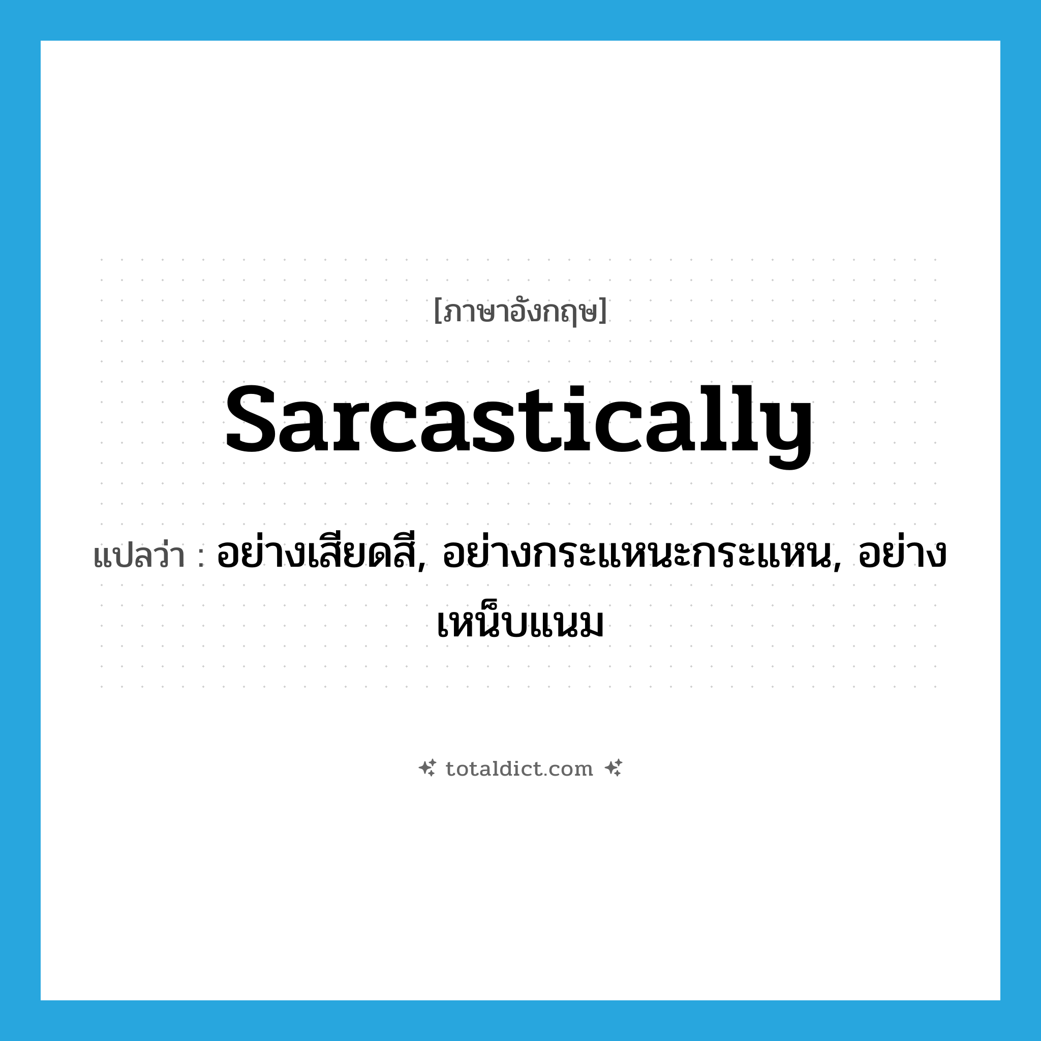 sarcastically แปลว่า?, คำศัพท์ภาษาอังกฤษ sarcastically แปลว่า อย่างเสียดสี, อย่างกระแหนะกระแหน, อย่างเหน็บแนม ประเภท ADV หมวด ADV