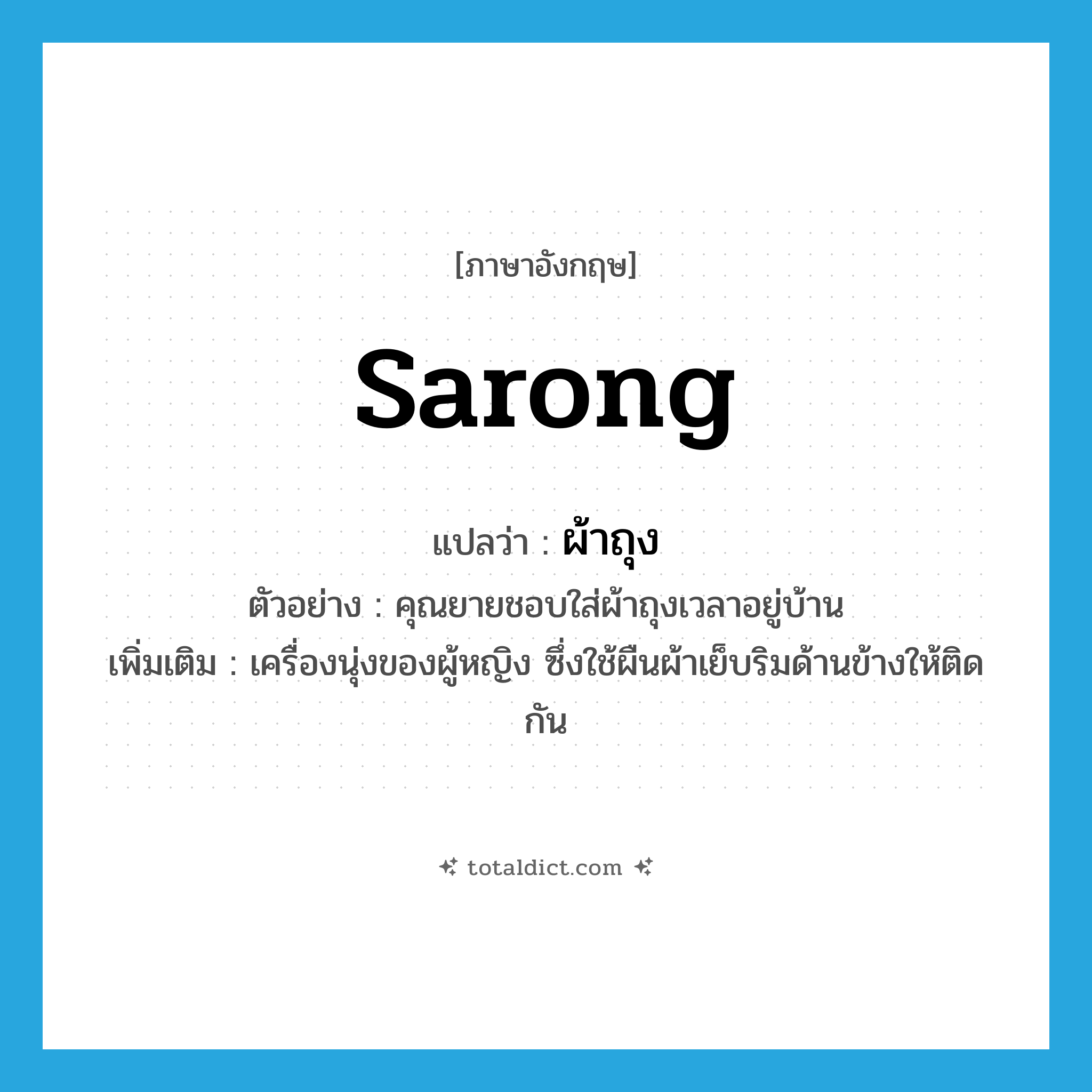 sarong แปลว่า?, คำศัพท์ภาษาอังกฤษ sarong แปลว่า ผ้าถุง ประเภท N ตัวอย่าง คุณยายชอบใส่ผ้าถุงเวลาอยู่บ้าน เพิ่มเติม เครื่องนุ่งของผู้หญิง ซึ่งใช้ผืนผ้าเย็บริมด้านข้างให้ติดกัน หมวด N