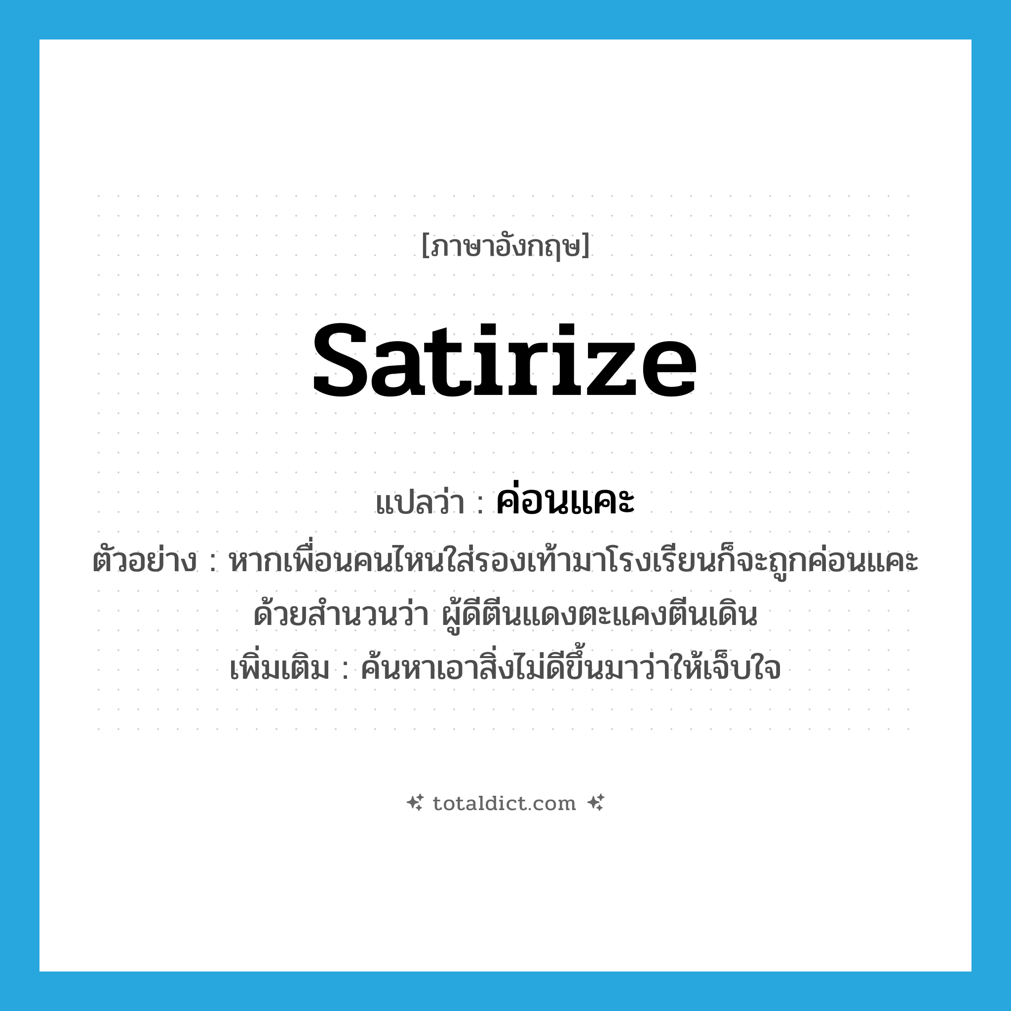 satirize แปลว่า?, คำศัพท์ภาษาอังกฤษ satirize แปลว่า ค่อนแคะ ประเภท V ตัวอย่าง หากเพื่อนคนไหนใส่รองเท้ามาโรงเรียนก็จะถูกค่อนแคะด้วยสำนวนว่า ผู้ดีตีนแดงตะแคงตีนเดิน เพิ่มเติม ค้นหาเอาสิ่งไม่ดีขึ้นมาว่าให้เจ็บใจ หมวด V