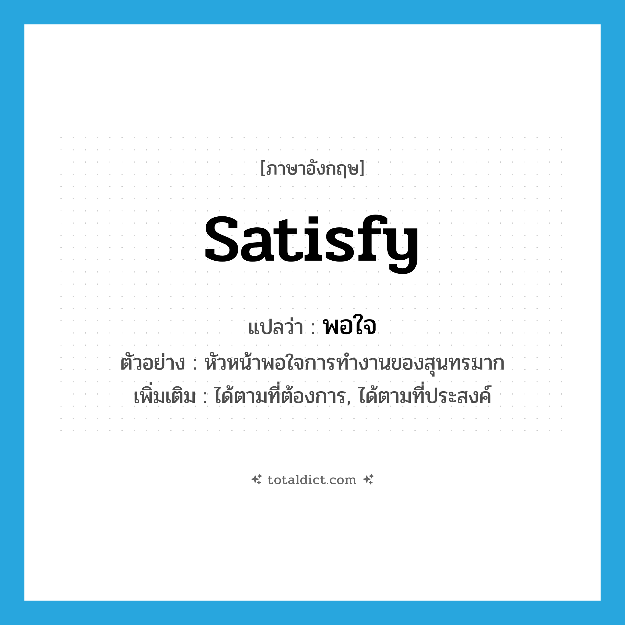 satisfy แปลว่า?, คำศัพท์ภาษาอังกฤษ satisfy แปลว่า พอใจ ประเภท V ตัวอย่าง หัวหน้าพอใจการทำงานของสุนทรมาก เพิ่มเติม ได้ตามที่ต้องการ, ได้ตามที่ประสงค์ หมวด V