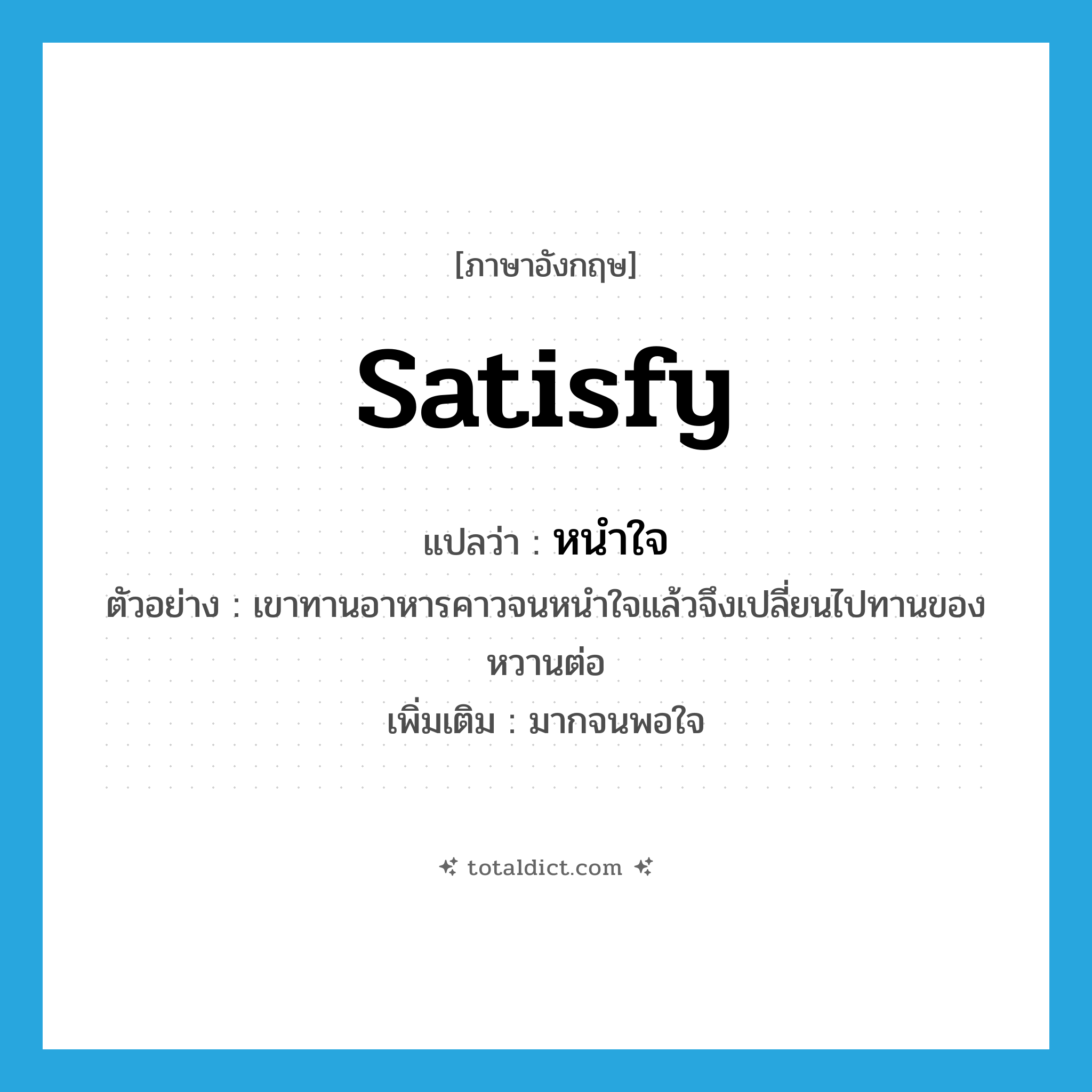 satisfy แปลว่า?, คำศัพท์ภาษาอังกฤษ satisfy แปลว่า หนำใจ ประเภท V ตัวอย่าง เขาทานอาหารคาวจนหนำใจแล้วจึงเปลี่ยนไปทานของหวานต่อ เพิ่มเติม มากจนพอใจ หมวด V