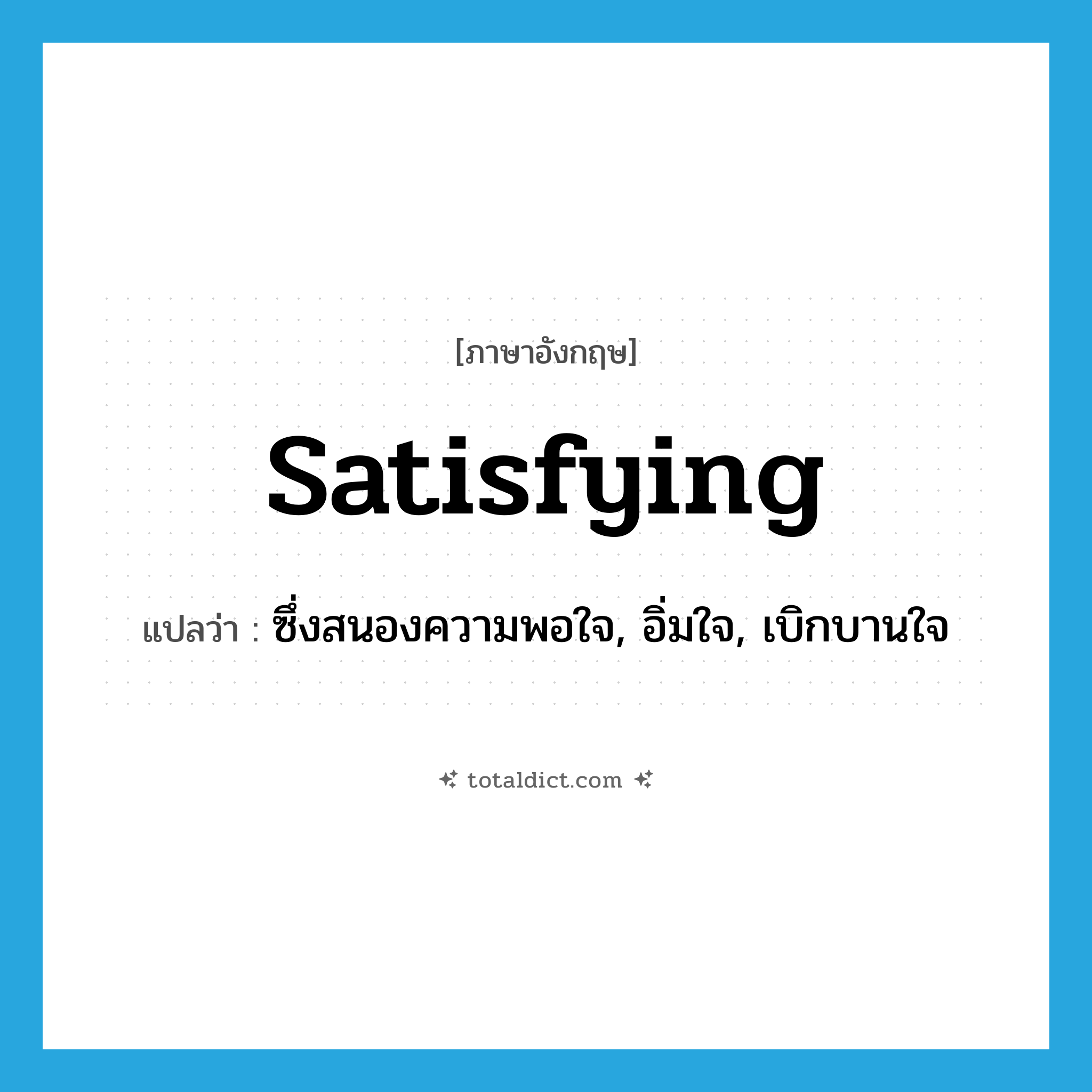 satisfying แปลว่า?, คำศัพท์ภาษาอังกฤษ satisfying แปลว่า ซึ่งสนองความพอใจ, อิ่มใจ, เบิกบานใจ ประเภท ADJ หมวด ADJ