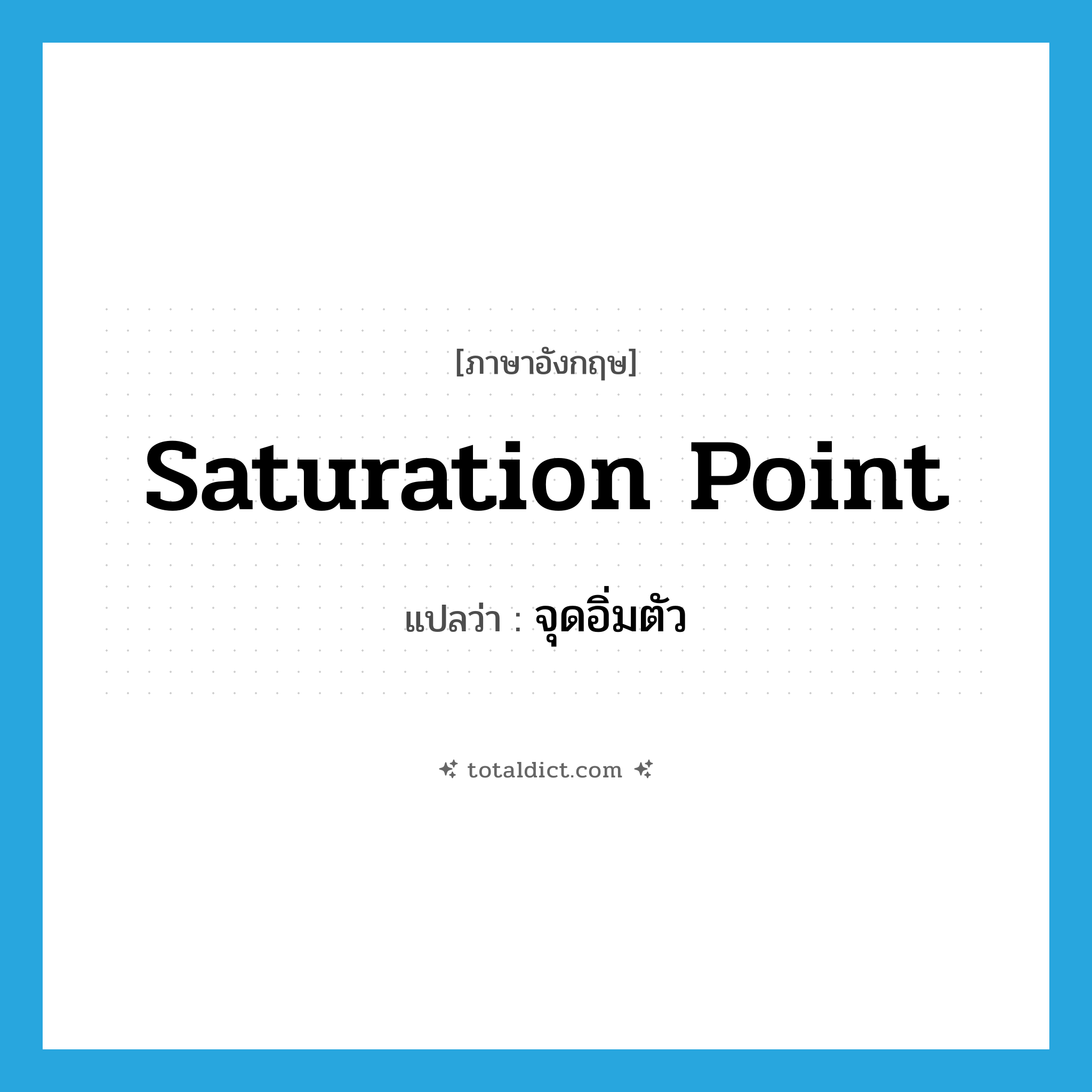 saturation point แปลว่า?, คำศัพท์ภาษาอังกฤษ saturation point แปลว่า จุดอิ่มตัว ประเภท N หมวด N