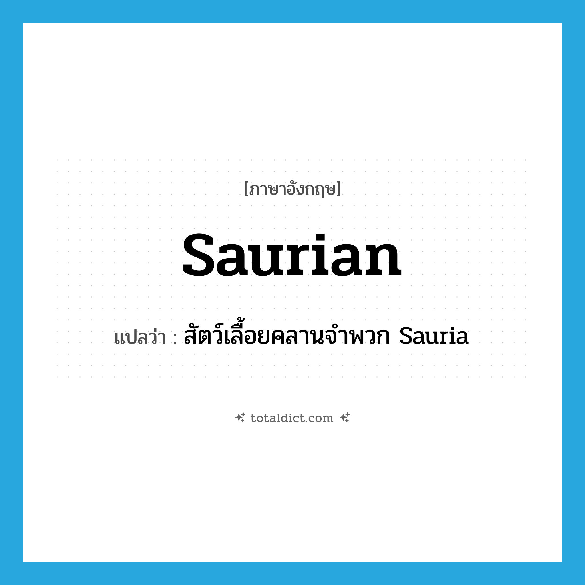 saurian แปลว่า?, คำศัพท์ภาษาอังกฤษ saurian แปลว่า สัตว์เลื้อยคลานจำพวก Sauria ประเภท N หมวด N