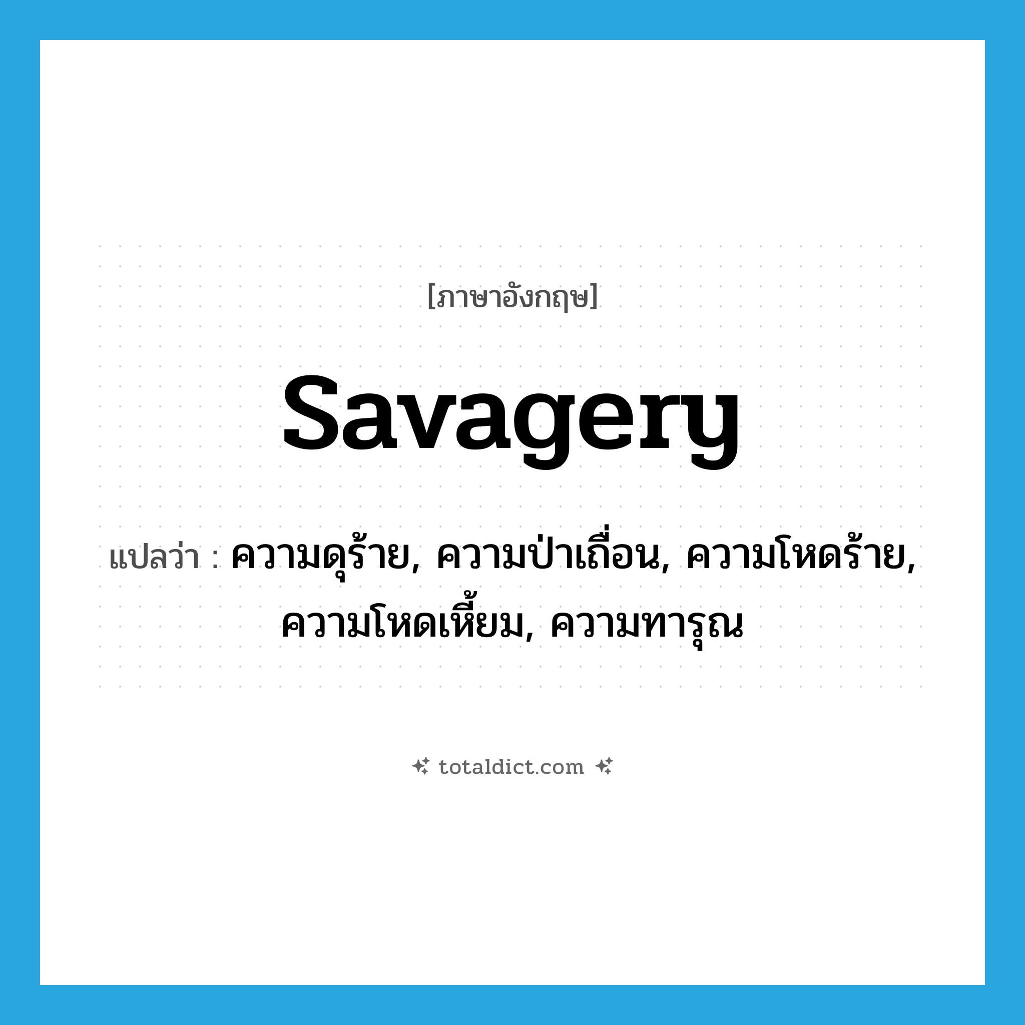 savagery แปลว่า?, คำศัพท์ภาษาอังกฤษ savagery แปลว่า ความดุร้าย, ความป่าเถื่อน, ความโหดร้าย, ความโหดเหี้ยม, ความทารุณ ประเภท N หมวด N