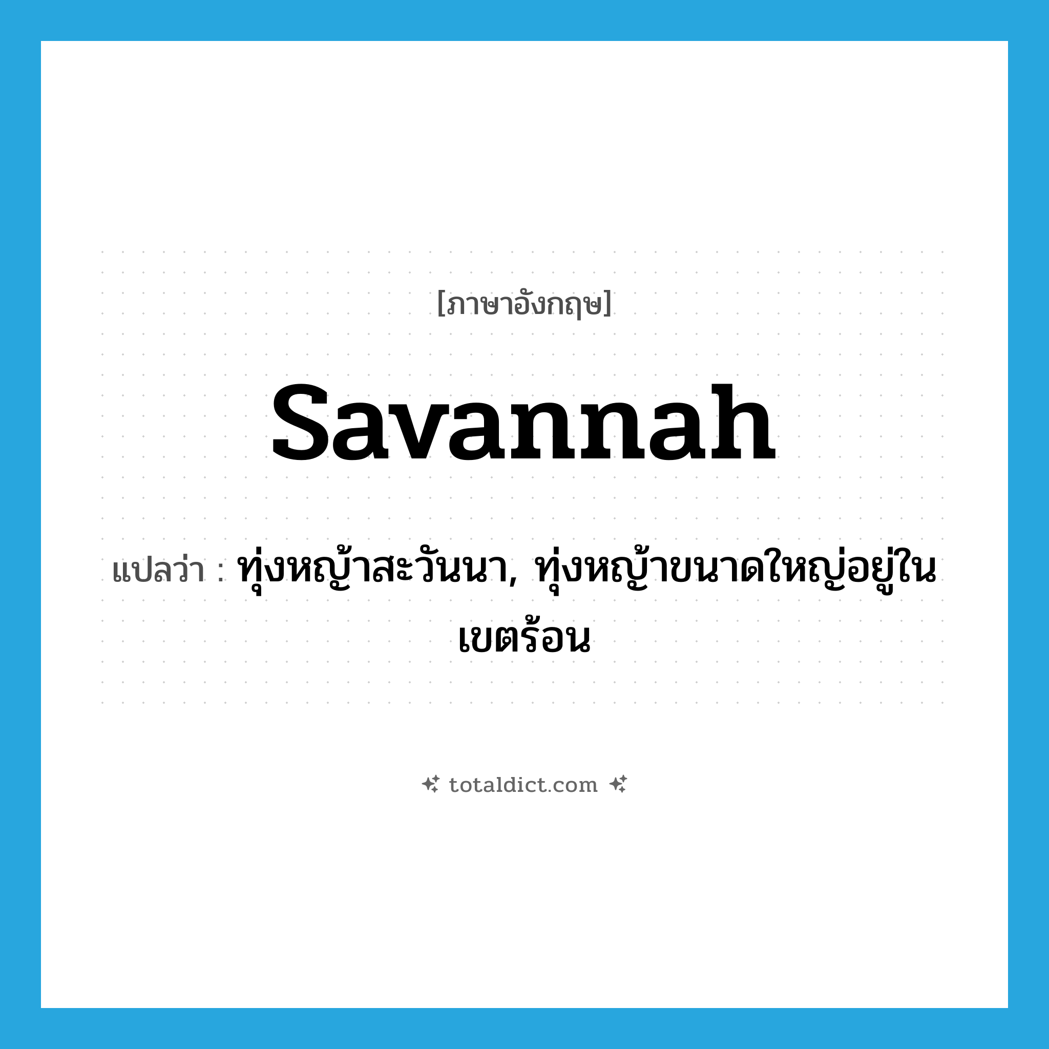 savannah แปลว่า?, คำศัพท์ภาษาอังกฤษ savannah แปลว่า ทุ่งหญ้าสะวันนา, ทุ่งหญ้าขนาดใหญ่อยู่ในเขตร้อน ประเภท N หมวด N