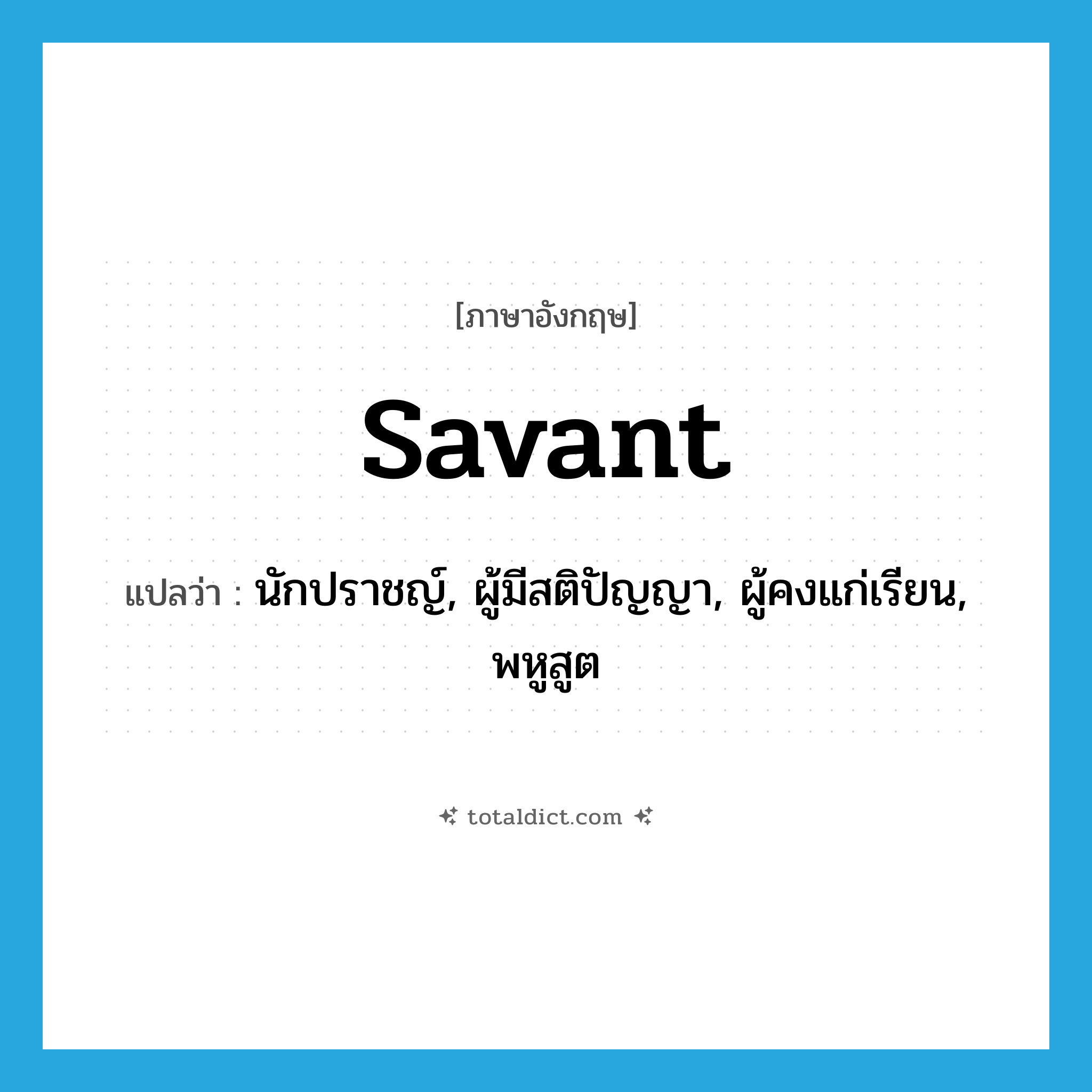 savant แปลว่า?, คำศัพท์ภาษาอังกฤษ savant แปลว่า นักปราชญ์, ผู้มีสติปัญญา, ผู้คงแก่เรียน, พหูสูต ประเภท N หมวด N