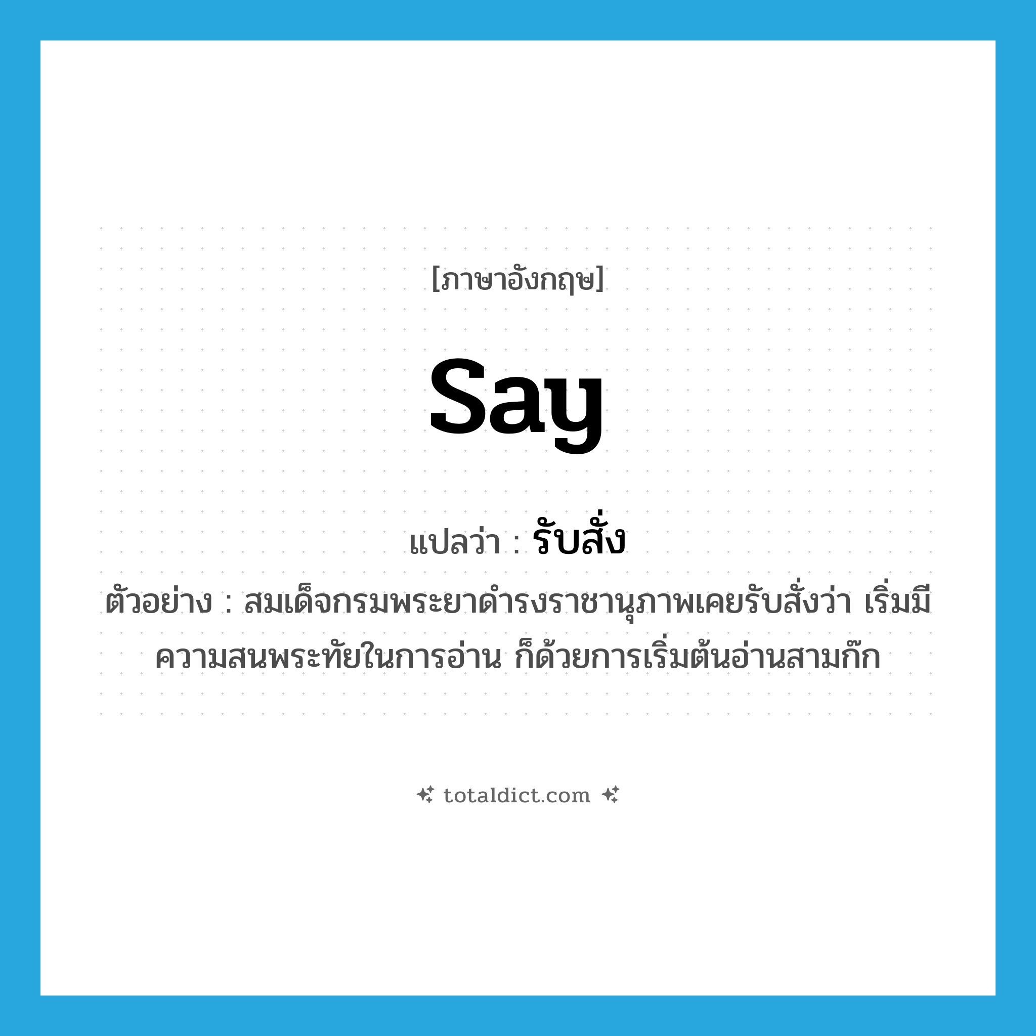 say แปลว่า?, คำศัพท์ภาษาอังกฤษ say แปลว่า รับสั่ง ประเภท V ตัวอย่าง สมเด็จกรมพระยาดำรงราชานุภาพเคยรับสั่งว่า เริ่มมีความสนพระทัยในการอ่าน ก็ด้วยการเริ่มต้นอ่านสามก๊ก หมวด V