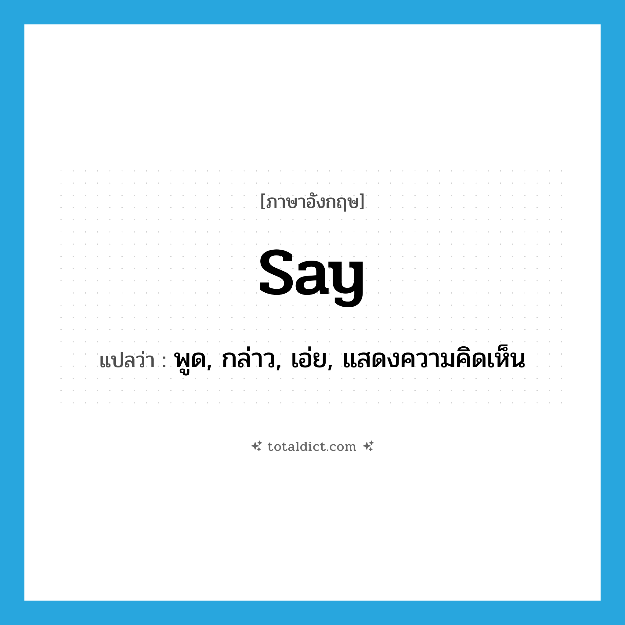 say แปลว่า?, คำศัพท์ภาษาอังกฤษ say แปลว่า พูด, กล่าว, เอ่ย, แสดงความคิดเห็น ประเภท VI หมวด VI