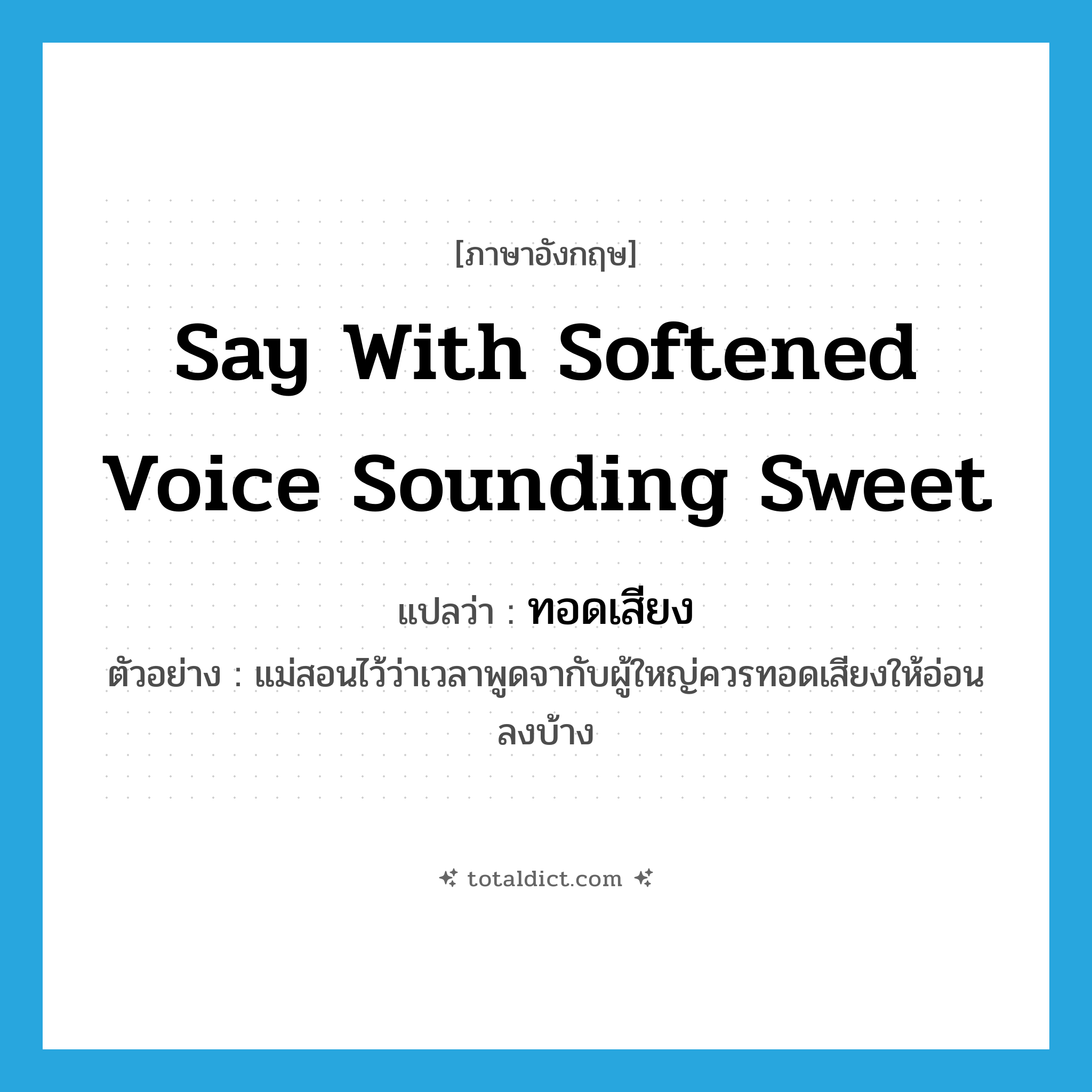 say with softened voice sounding sweet แปลว่า?, คำศัพท์ภาษาอังกฤษ say with softened voice sounding sweet แปลว่า ทอดเสียง ประเภท V ตัวอย่าง แม่สอนไว้ว่าเวลาพูดจากับผู้ใหญ่ควรทอดเสียงให้อ่อนลงบ้าง หมวด V