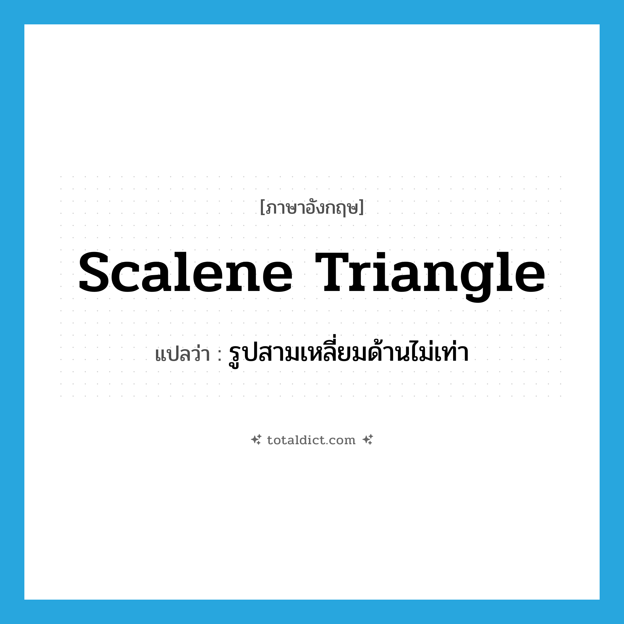 scalene triangle แปลว่า?, คำศัพท์ภาษาอังกฤษ scalene triangle แปลว่า รูปสามเหลี่ยมด้านไม่เท่า ประเภท N หมวด N