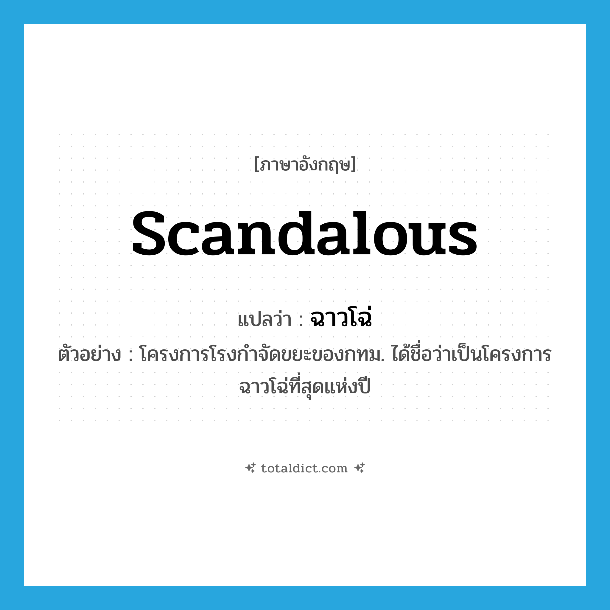 scandalous แปลว่า?, คำศัพท์ภาษาอังกฤษ scandalous แปลว่า ฉาวโฉ่ ประเภท ADJ ตัวอย่าง โครงการโรงกำจัดขยะของกทม. ได้ชื่อว่าเป็นโครงการฉาวโฉ่ที่สุดแห่งปี หมวด ADJ