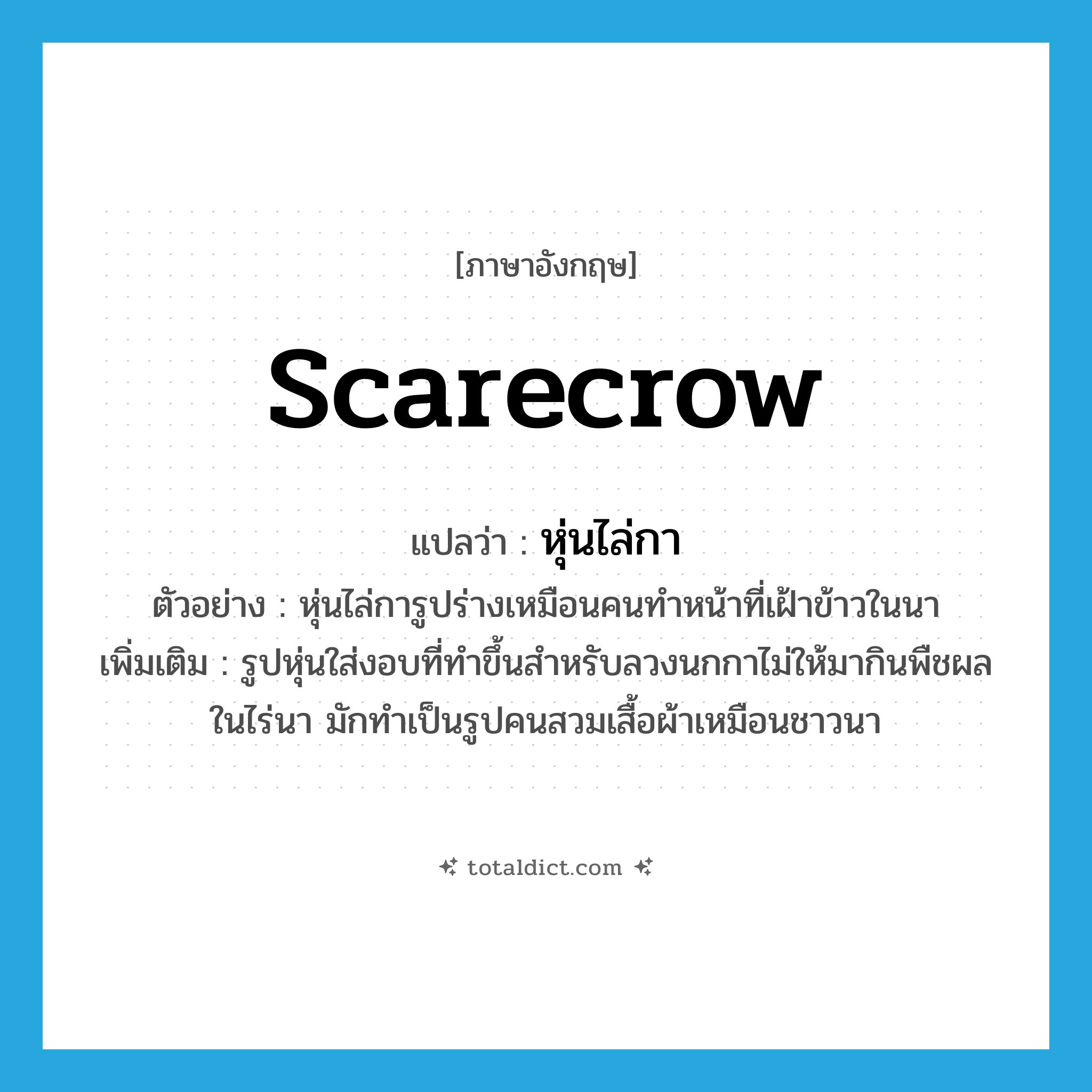 scarecrow แปลว่า?, คำศัพท์ภาษาอังกฤษ scarecrow แปลว่า หุ่นไล่กา ประเภท N ตัวอย่าง หุ่นไล่การูปร่างเหมือนคนทำหน้าที่เฝ้าข้าวในนา เพิ่มเติม รูปหุ่นใส่งอบที่ทำขึ้นสำหรับลวงนกกาไม่ให้มากินพืชผลในไร่นา มักทำเป็นรูปคนสวมเสื้อผ้าเหมือนชาวนา หมวด N