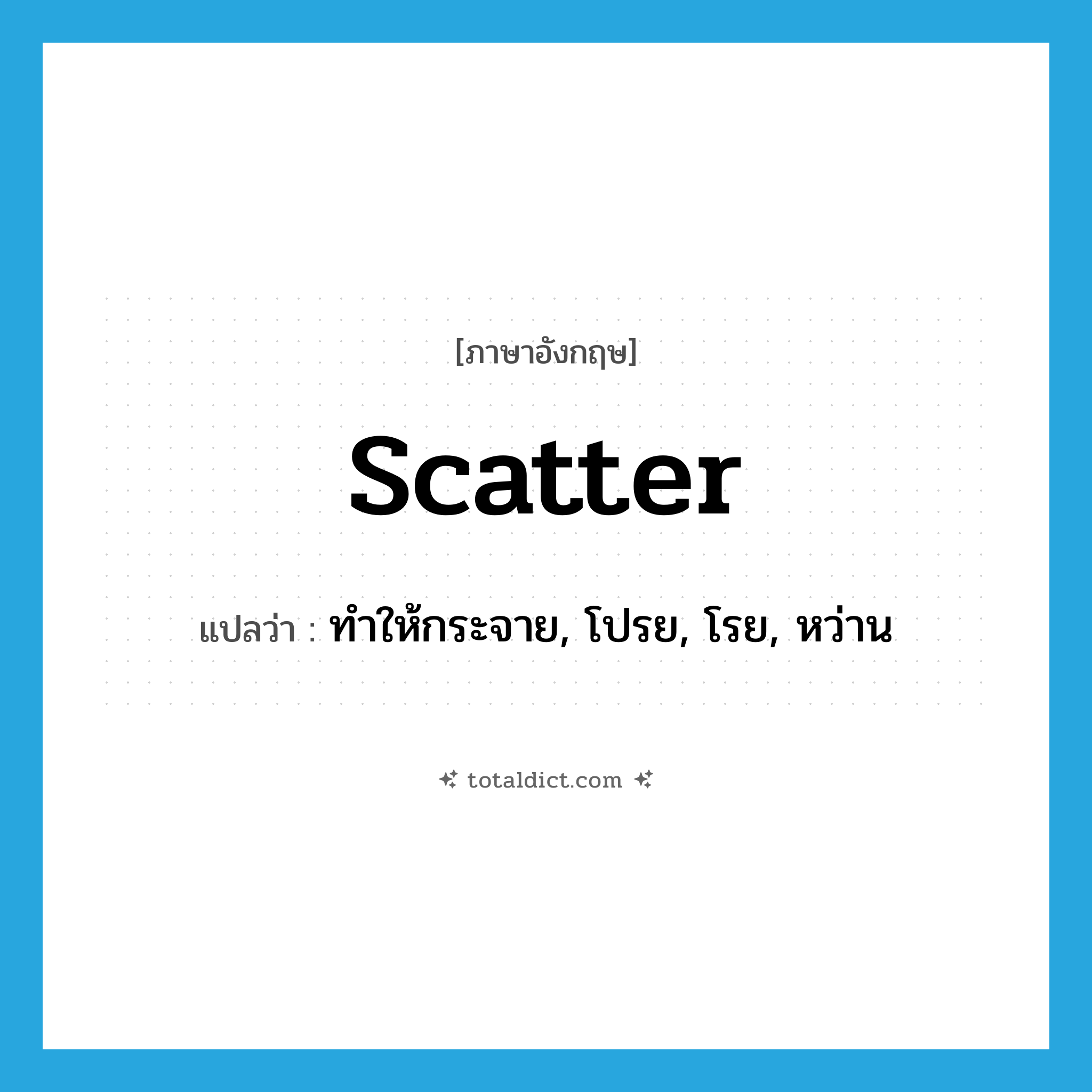 scatter แปลว่า?, คำศัพท์ภาษาอังกฤษ scatter แปลว่า ทำให้กระจาย, โปรย, โรย, หว่าน ประเภท VT หมวด VT