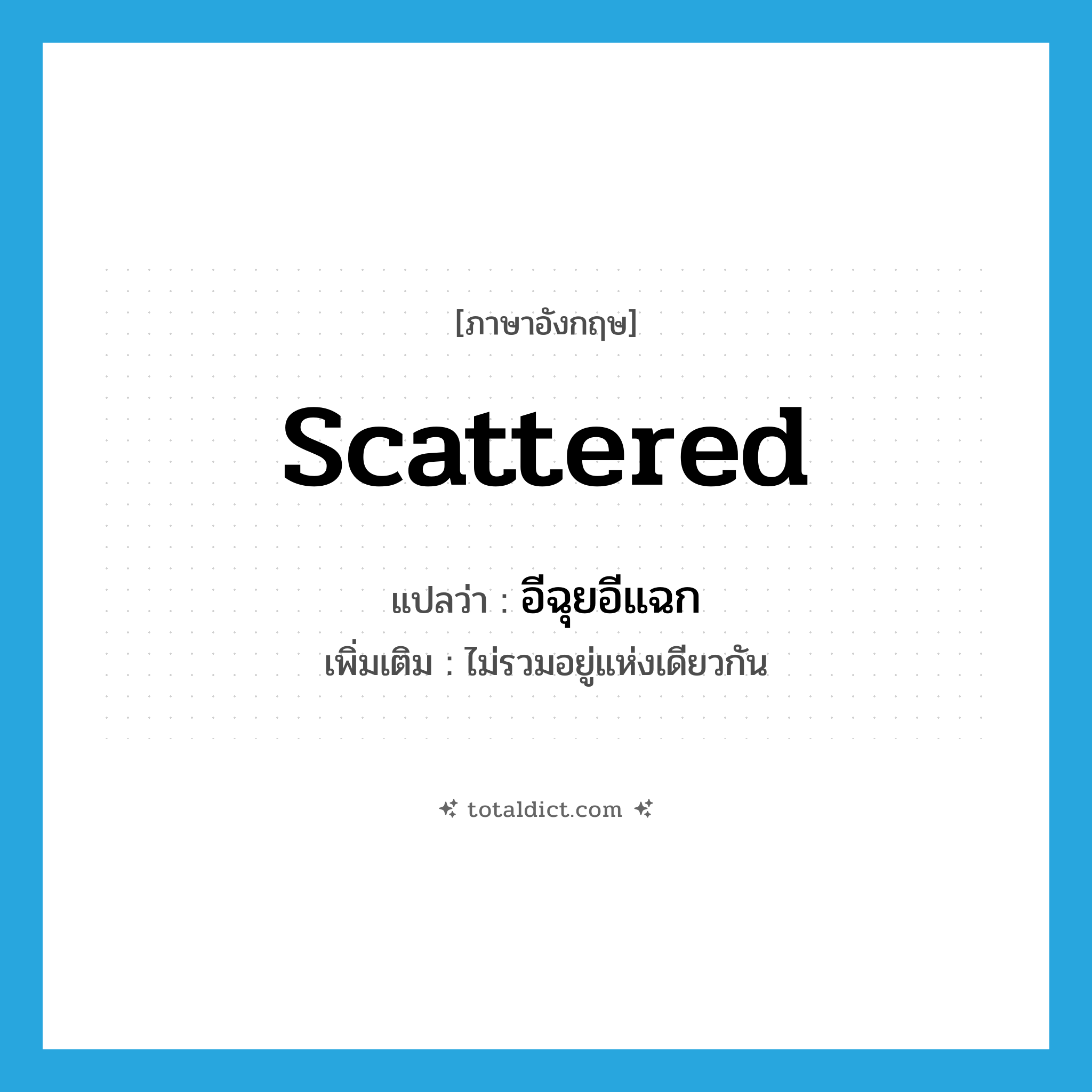 scattered แปลว่า?, คำศัพท์ภาษาอังกฤษ scattered แปลว่า อีฉุยอีแฉก ประเภท ADJ เพิ่มเติม ไม่รวมอยู่แห่งเดียวกัน หมวด ADJ