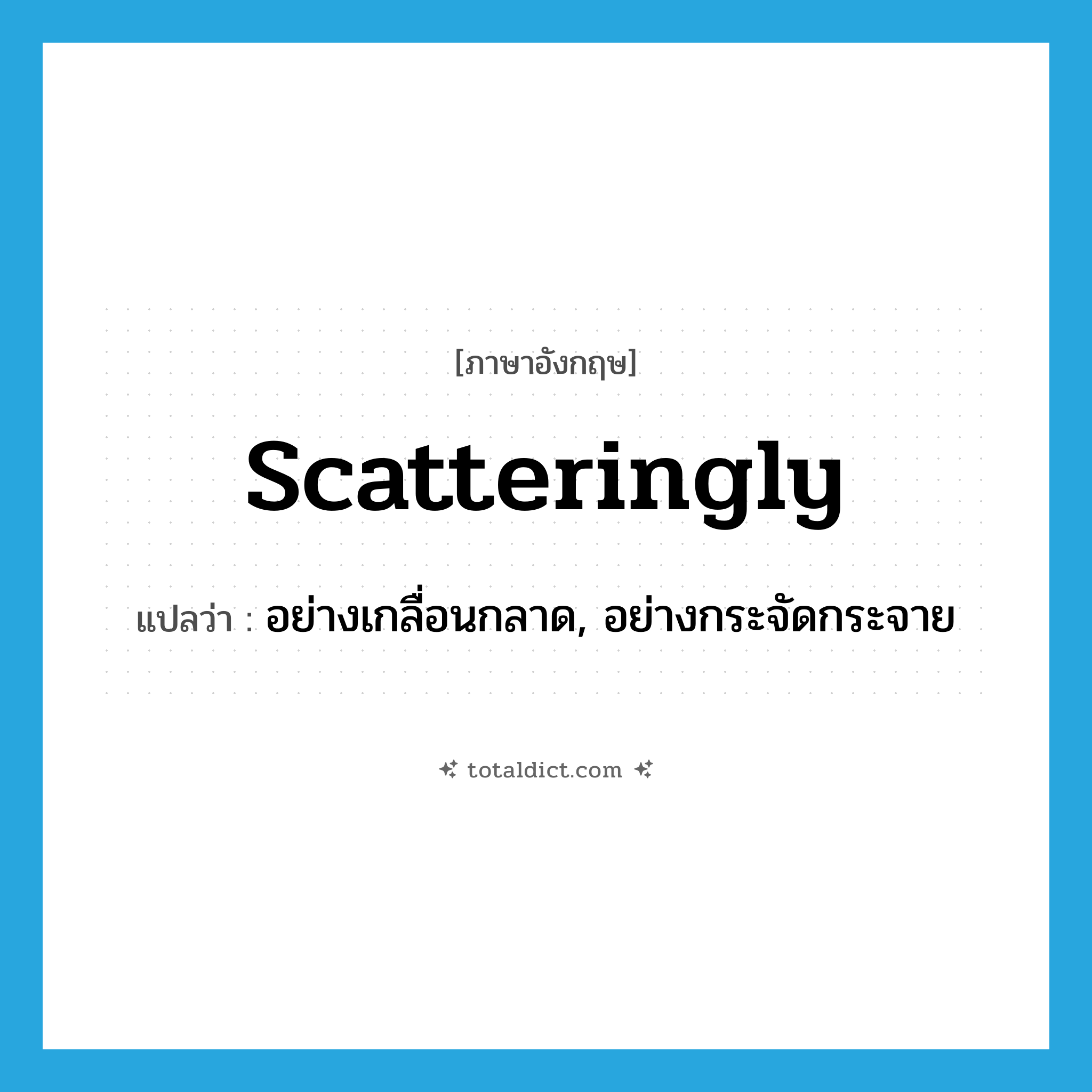 scatteringly แปลว่า?, คำศัพท์ภาษาอังกฤษ scatteringly แปลว่า อย่างเกลื่อนกลาด, อย่างกระจัดกระจาย ประเภท ADV หมวด ADV