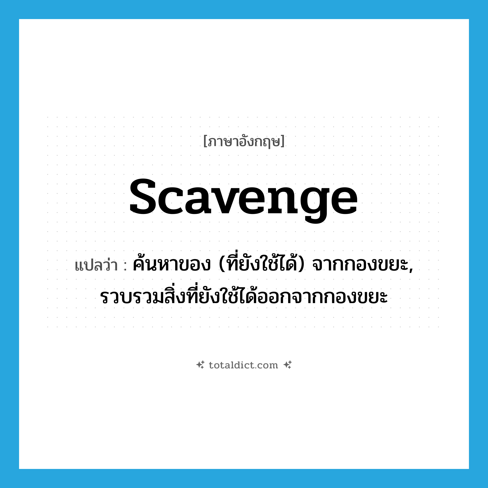 scavenge แปลว่า?, คำศัพท์ภาษาอังกฤษ scavenge แปลว่า ค้นหาของ (ที่ยังใช้ได้) จากกองขยะ, รวบรวมสิ่งที่ยังใช้ได้ออกจากกองขยะ ประเภท VI หมวด VI