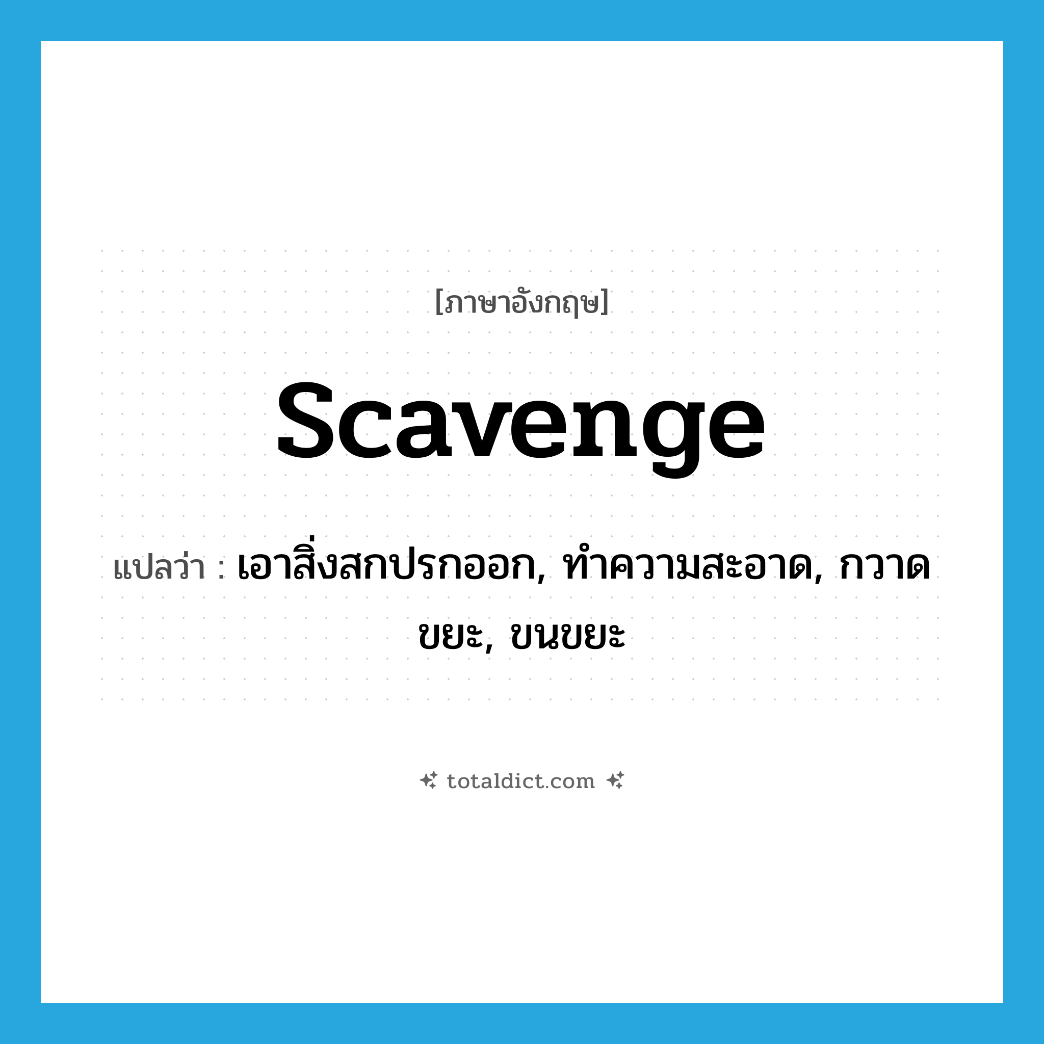 scavenge แปลว่า?, คำศัพท์ภาษาอังกฤษ scavenge แปลว่า เอาสิ่งสกปรกออก, ทำความสะอาด, กวาดขยะ, ขนขยะ ประเภท VI หมวด VI