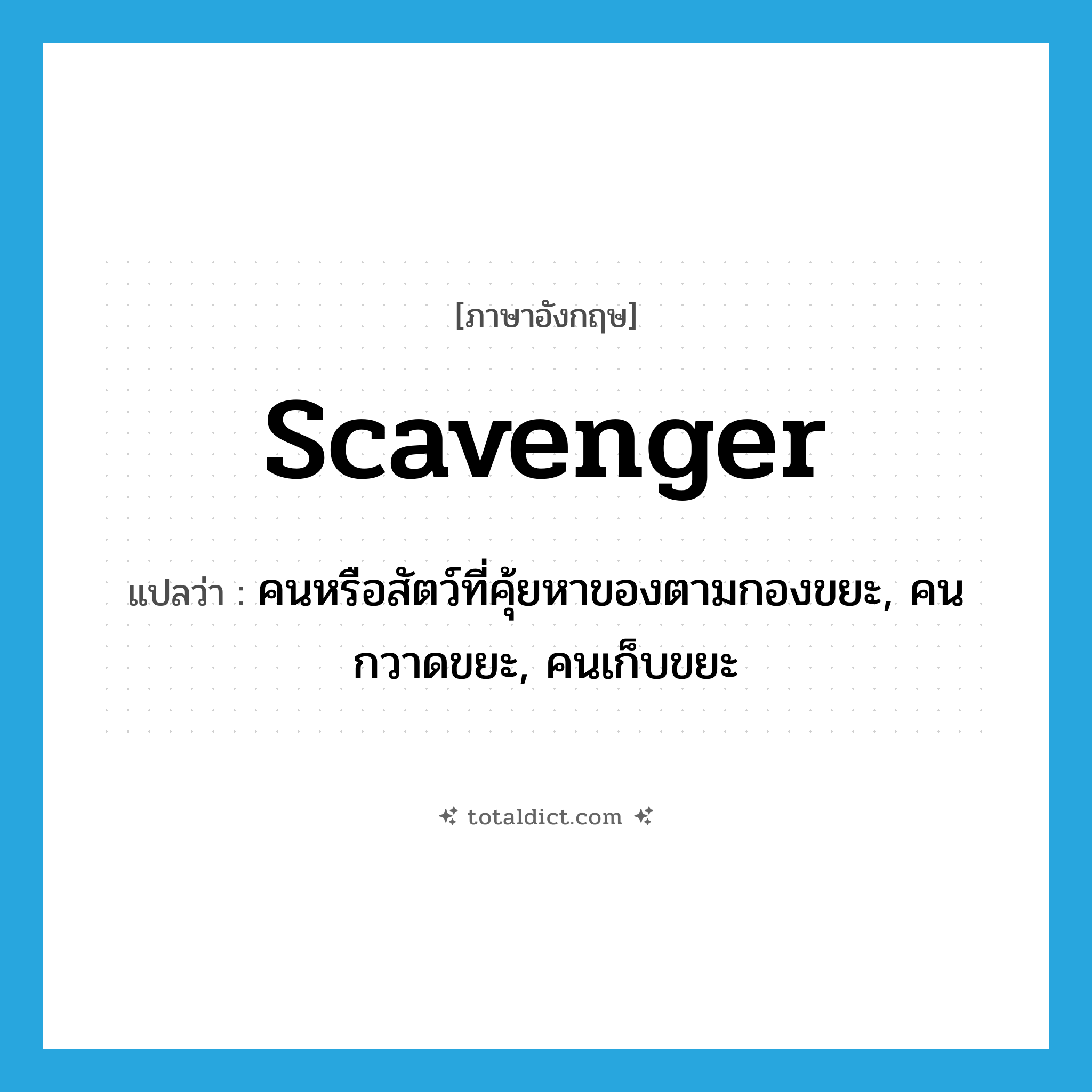 scavenger แปลว่า?, คำศัพท์ภาษาอังกฤษ scavenger แปลว่า คนหรือสัตว์ที่คุ้ยหาของตามกองขยะ, คนกวาดขยะ, คนเก็บขยะ ประเภท N หมวด N