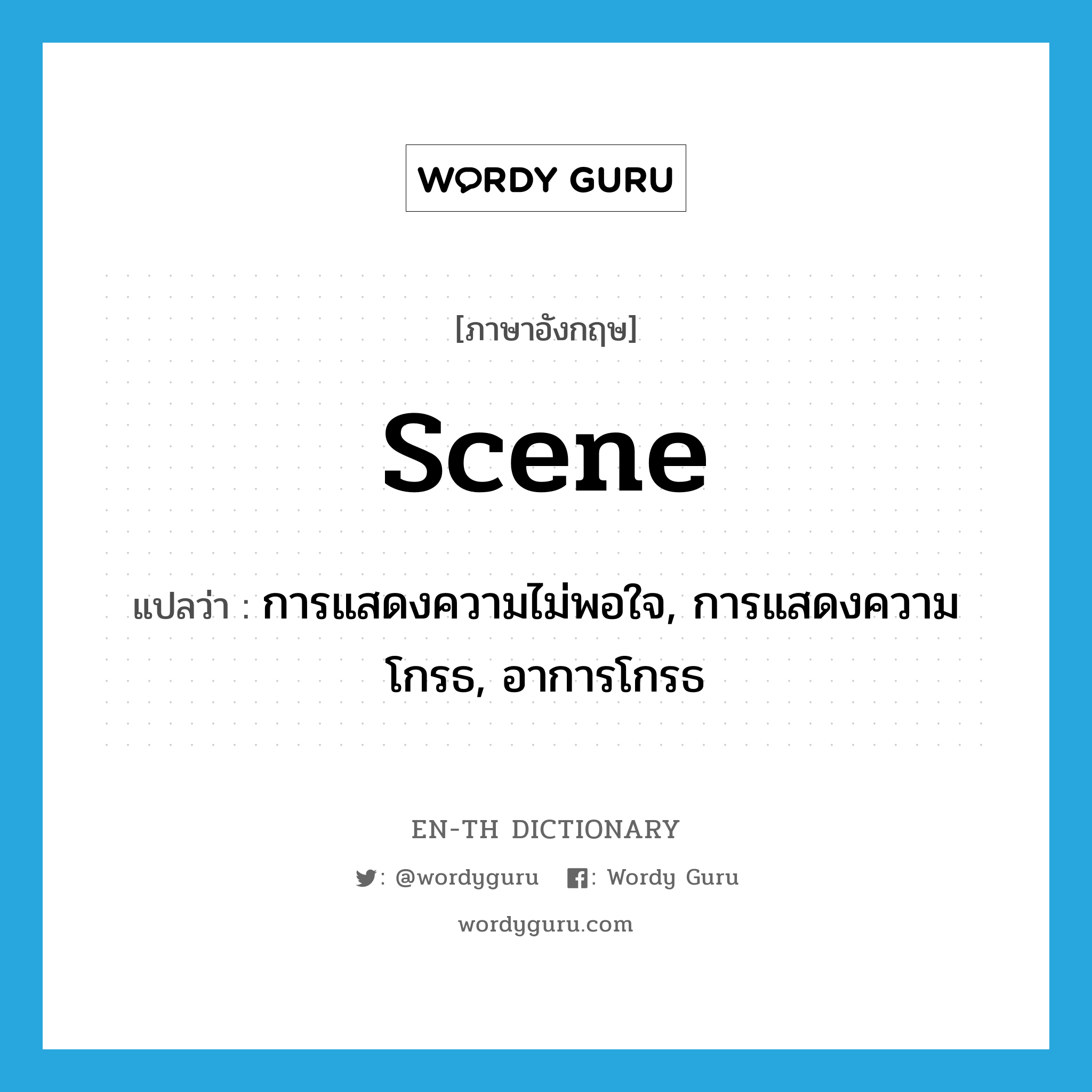 การแสดงความไม่พอใจ, การแสดงความโกรธ, อาการโกรธ ภาษาอังกฤษ?, คำศัพท์ภาษาอังกฤษ การแสดงความไม่พอใจ, การแสดงความโกรธ, อาการโกรธ แปลว่า scene ประเภท N หมวด N