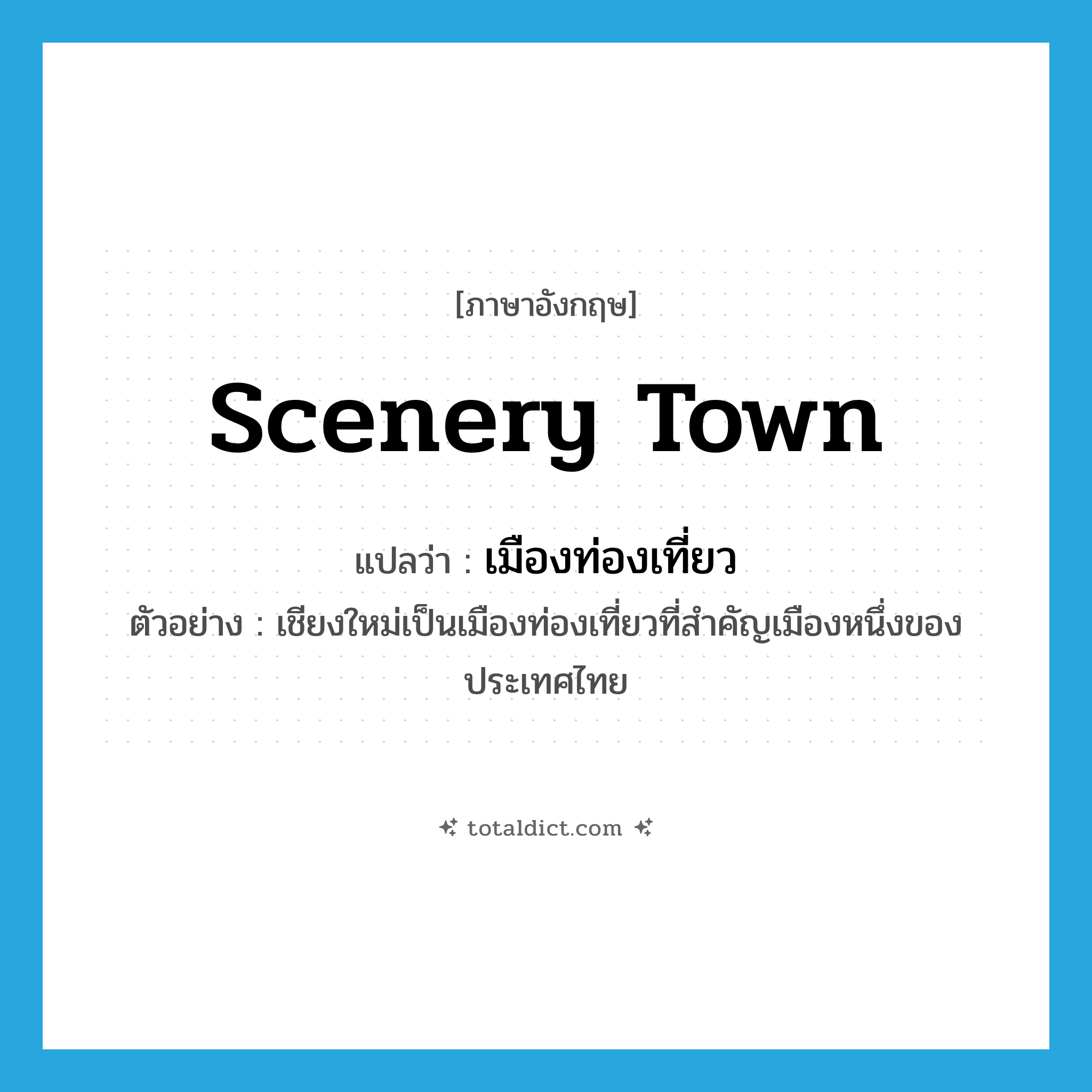 scenery town แปลว่า?, คำศัพท์ภาษาอังกฤษ scenery town แปลว่า เมืองท่องเที่ยว ประเภท N ตัวอย่าง เชียงใหม่เป็นเมืองท่องเที่ยวที่สำคัญเมืองหนึ่งของประเทศไทย หมวด N