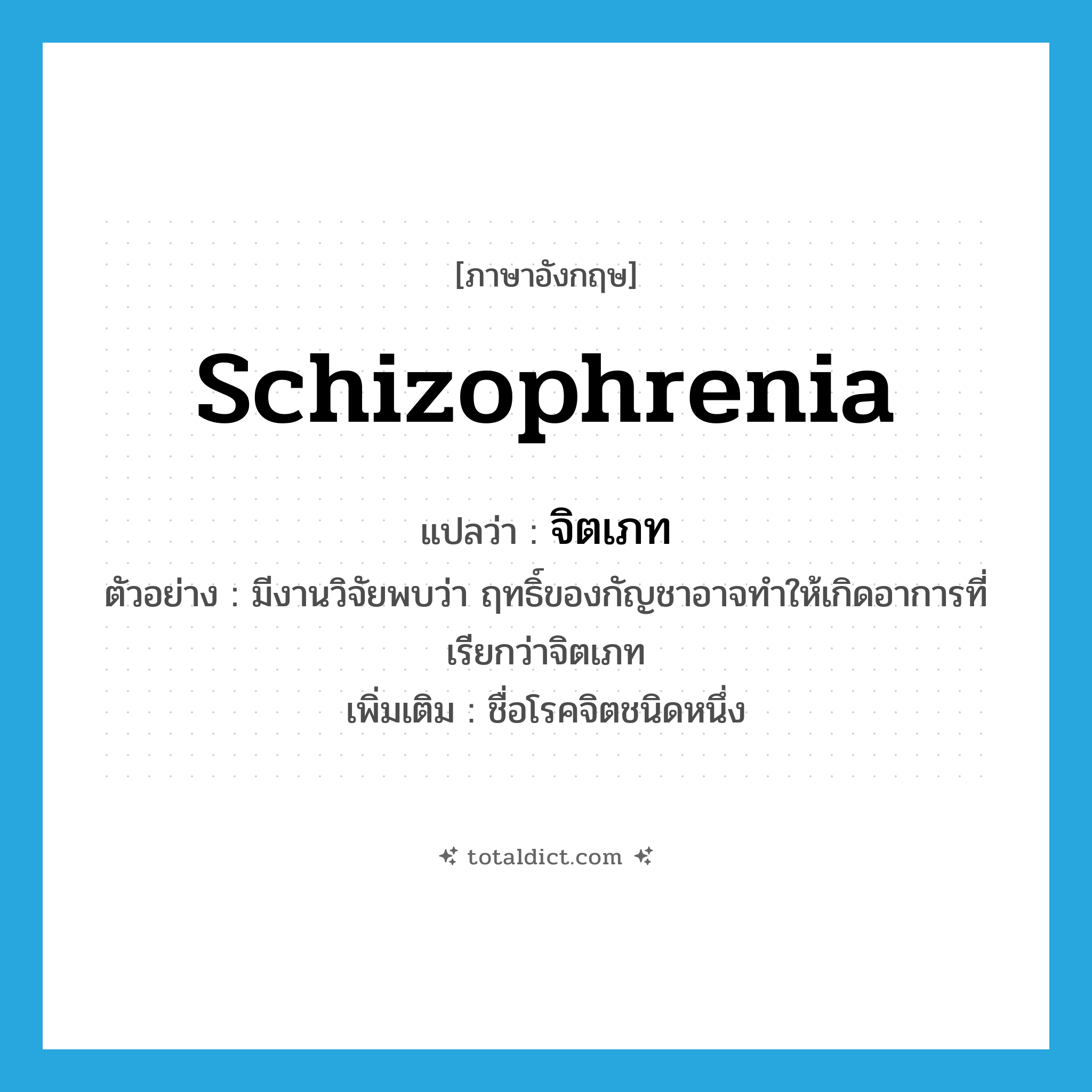 schizophrenia แปลว่า?, คำศัพท์ภาษาอังกฤษ schizophrenia แปลว่า จิตเภท ประเภท N ตัวอย่าง มีงานวิจัยพบว่า ฤทธิ์ของกัญชาอาจทำให้เกิดอาการที่เรียกว่าจิตเภท เพิ่มเติม ชื่อโรคจิตชนิดหนึ่ง หมวด N