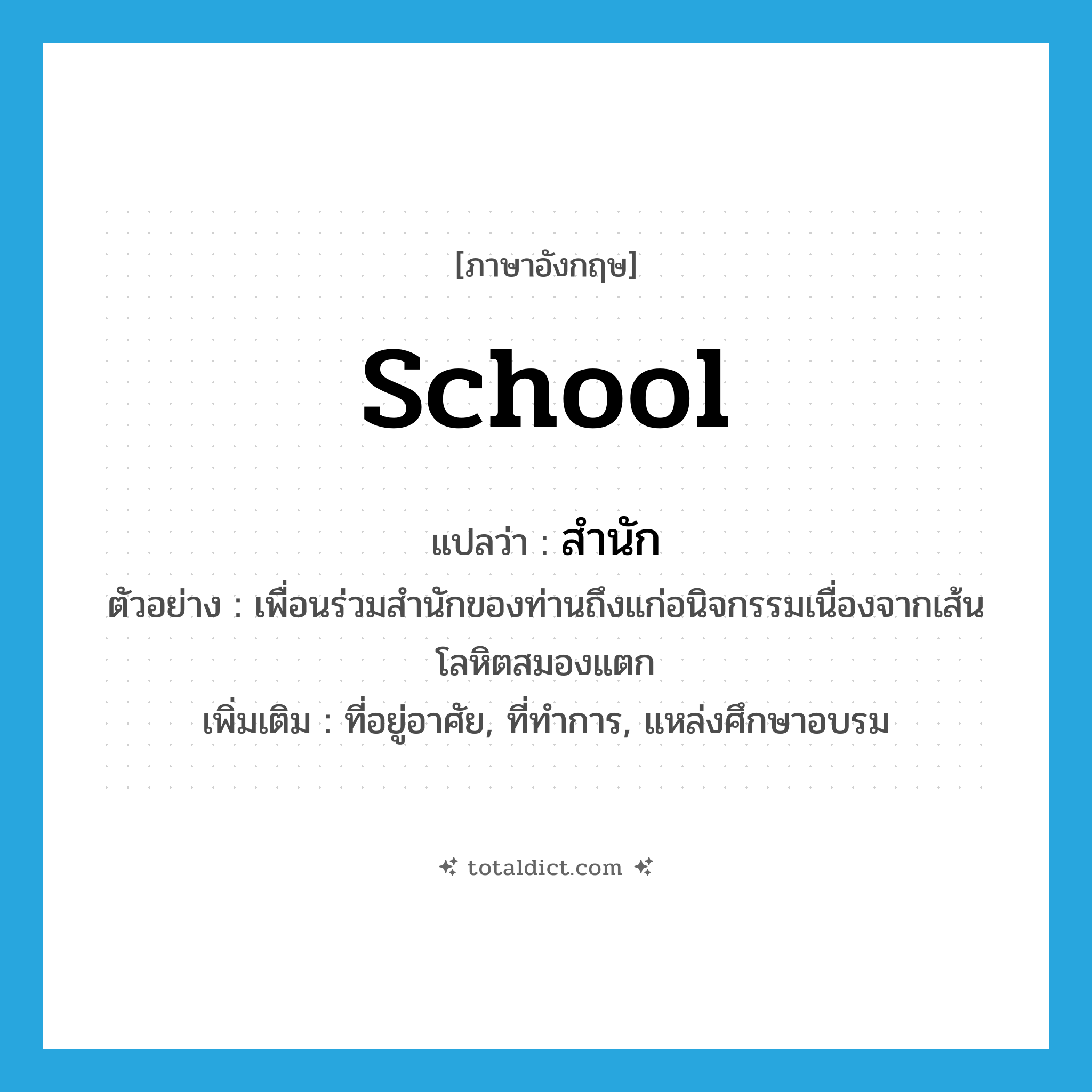 school แปลว่า?, คำศัพท์ภาษาอังกฤษ school แปลว่า สำนัก ประเภท N ตัวอย่าง เพื่อนร่วมสำนักของท่านถึงแก่อนิจกรรมเนื่องจากเส้นโลหิตสมองแตก เพิ่มเติม ที่อยู่อาศัย, ที่ทำการ, แหล่งศึกษาอบรม หมวด N