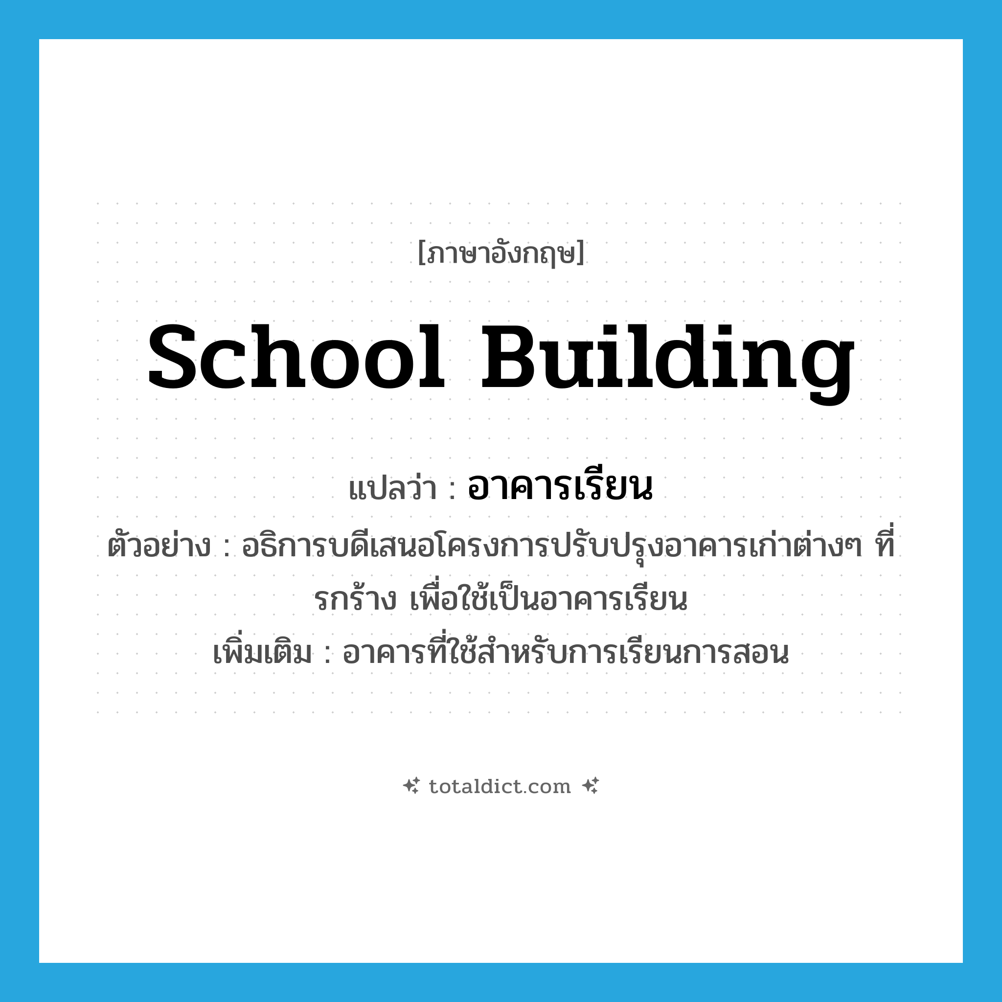 school building แปลว่า?, คำศัพท์ภาษาอังกฤษ school building แปลว่า อาคารเรียน ประเภท N ตัวอย่าง อธิการบดีเสนอโครงการปรับปรุงอาคารเก่าต่างๆ ที่รกร้าง เพื่อใช้เป็นอาคารเรียน เพิ่มเติม อาคารที่ใช้สำหรับการเรียนการสอน หมวด N