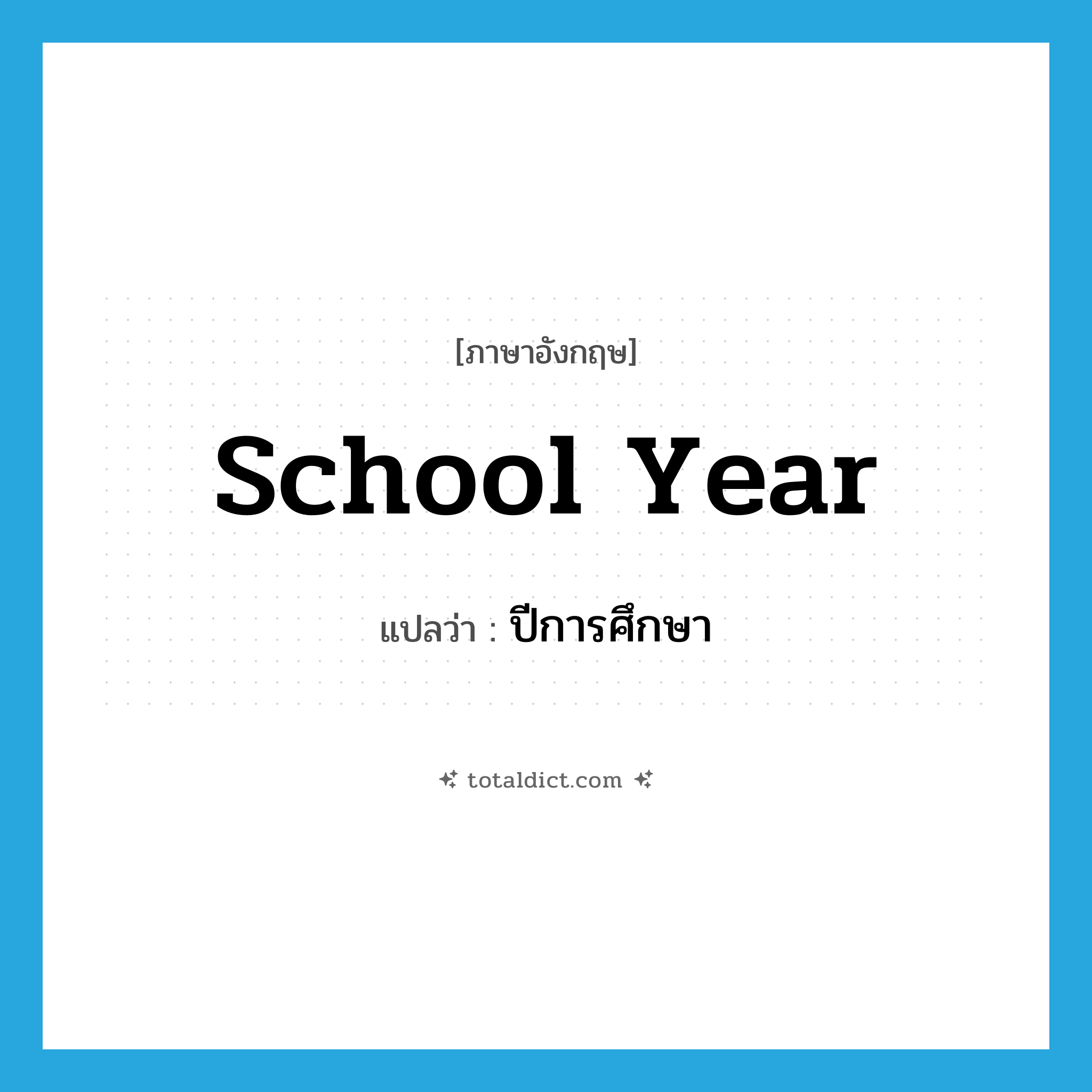 school year แปลว่า?, คำศัพท์ภาษาอังกฤษ school year แปลว่า ปีการศึกษา ประเภท N หมวด N