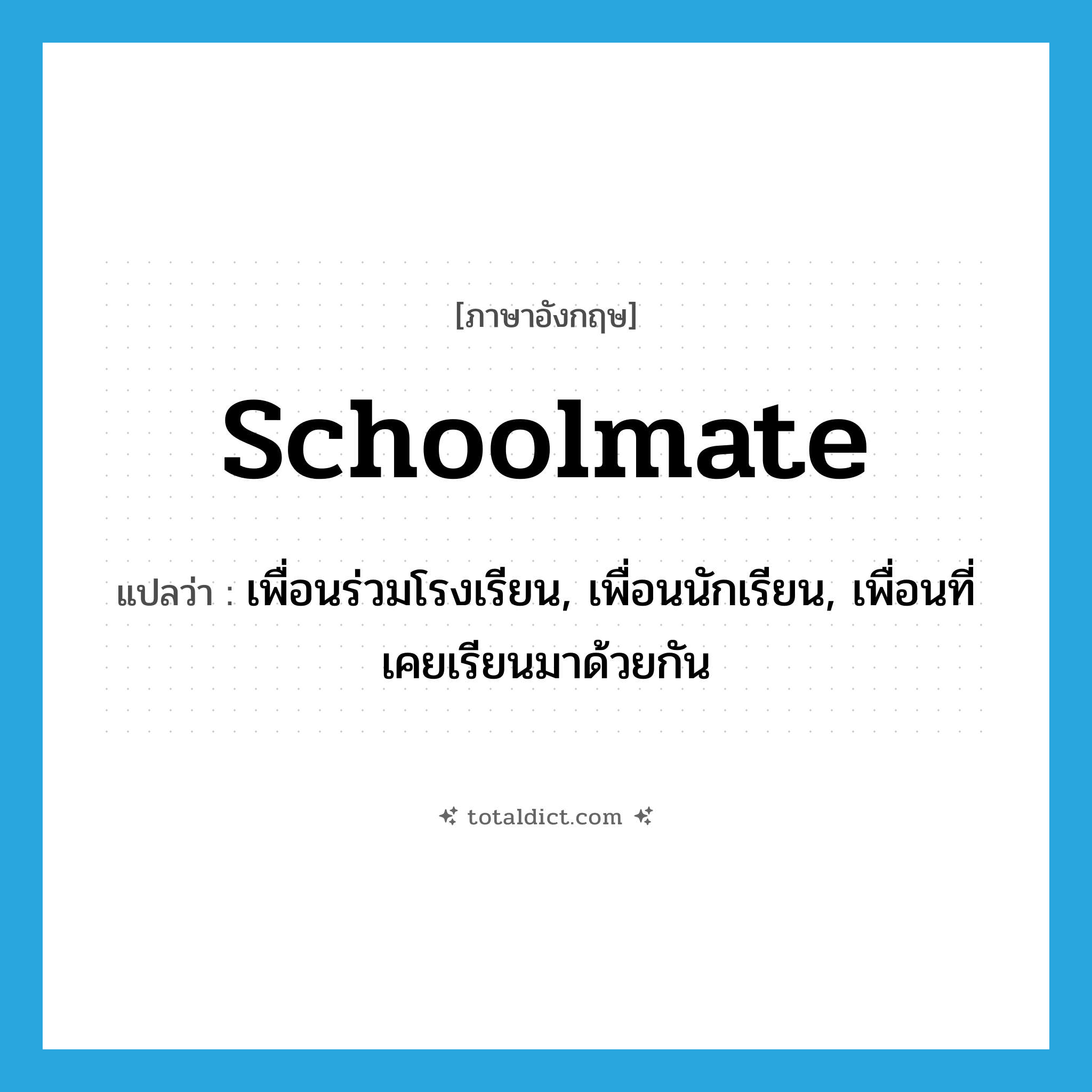 schoolmate แปลว่า?, คำศัพท์ภาษาอังกฤษ schoolmate แปลว่า เพื่อนร่วมโรงเรียน, เพื่อนนักเรียน, เพื่อนที่เคยเรียนมาด้วยกัน ประเภท N หมวด N