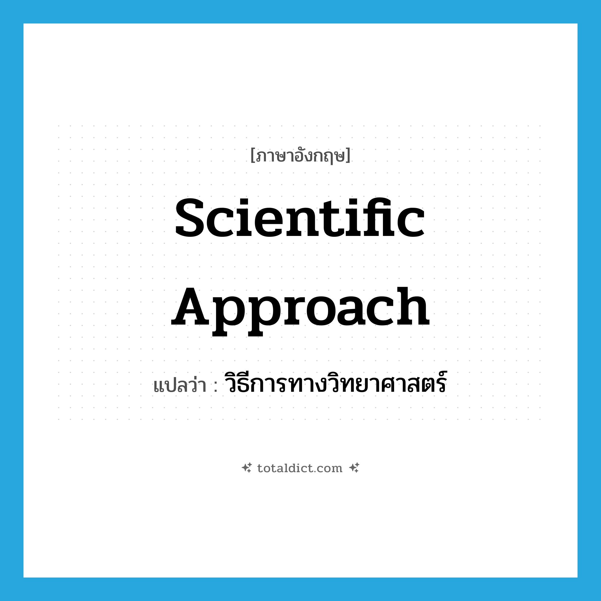 scientific approach แปลว่า?, คำศัพท์ภาษาอังกฤษ scientific approach แปลว่า วิธีการทางวิทยาศาสตร์ ประเภท N หมวด N