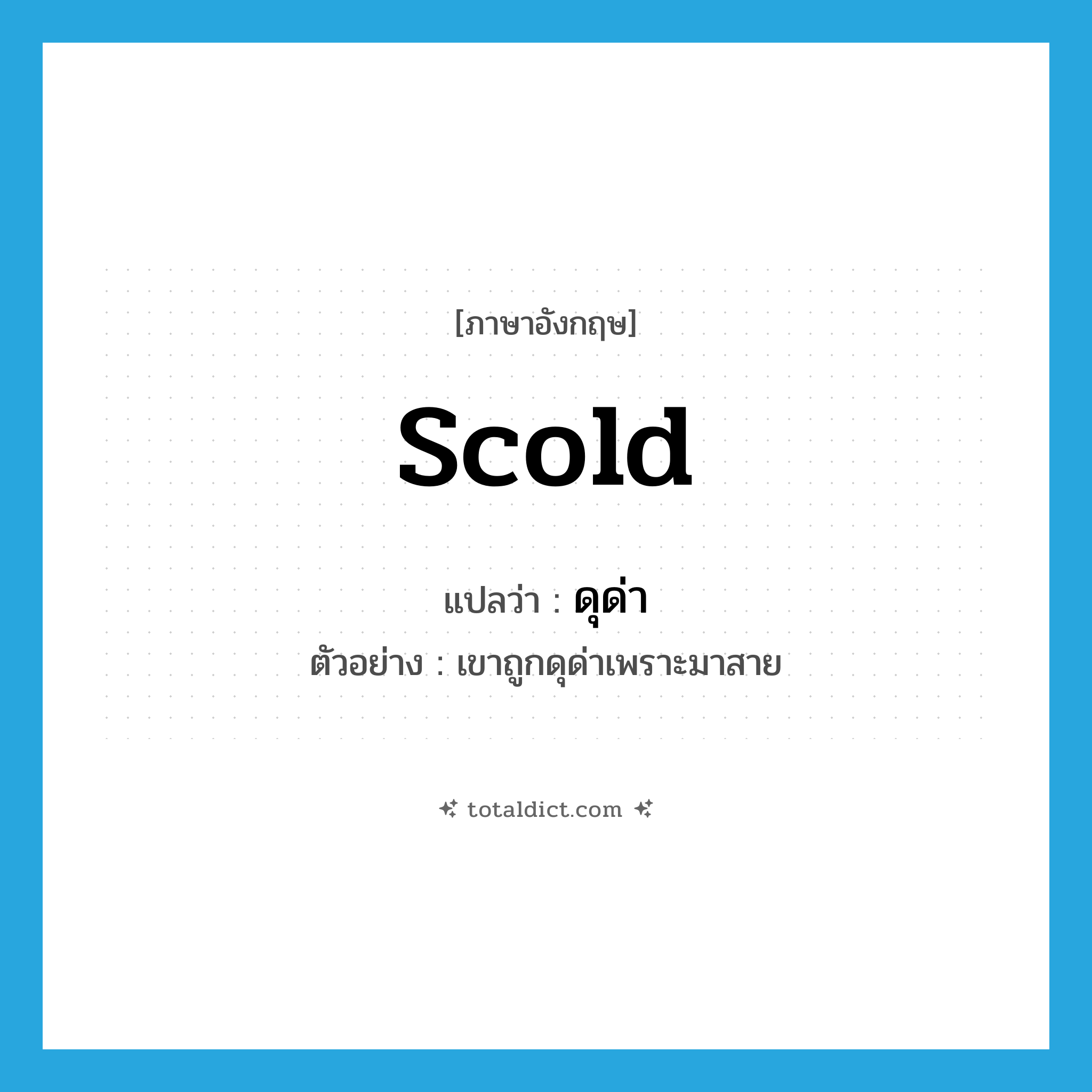 scold แปลว่า?, คำศัพท์ภาษาอังกฤษ scold แปลว่า ดุด่า ประเภท V ตัวอย่าง เขาถูกดุด่าเพราะมาสาย หมวด V