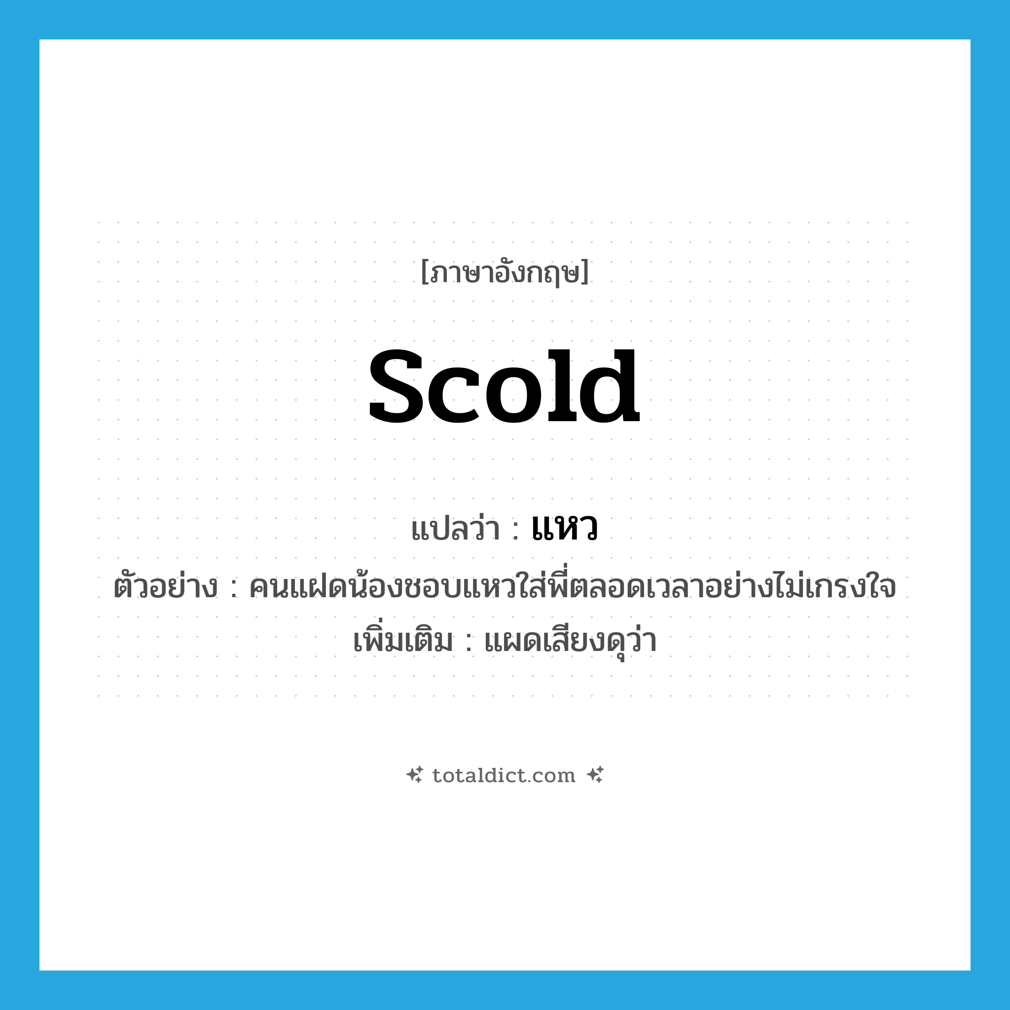 scold แปลว่า?, คำศัพท์ภาษาอังกฤษ scold แปลว่า แหว ประเภท V ตัวอย่าง คนแฝดน้องชอบแหวใส่พี่ตลอดเวลาอย่างไม่เกรงใจ เพิ่มเติม แผดเสียงดุว่า หมวด V