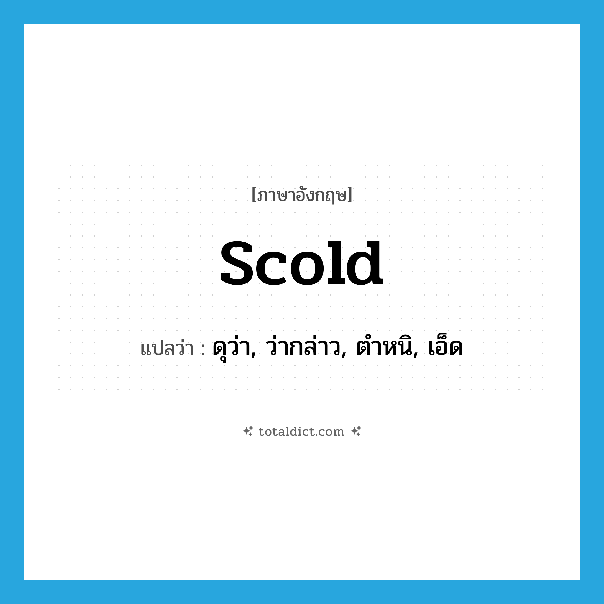 scold แปลว่า?, คำศัพท์ภาษาอังกฤษ scold แปลว่า ดุว่า, ว่ากล่าว, ตำหนิ, เอ็ด ประเภท VT หมวด VT