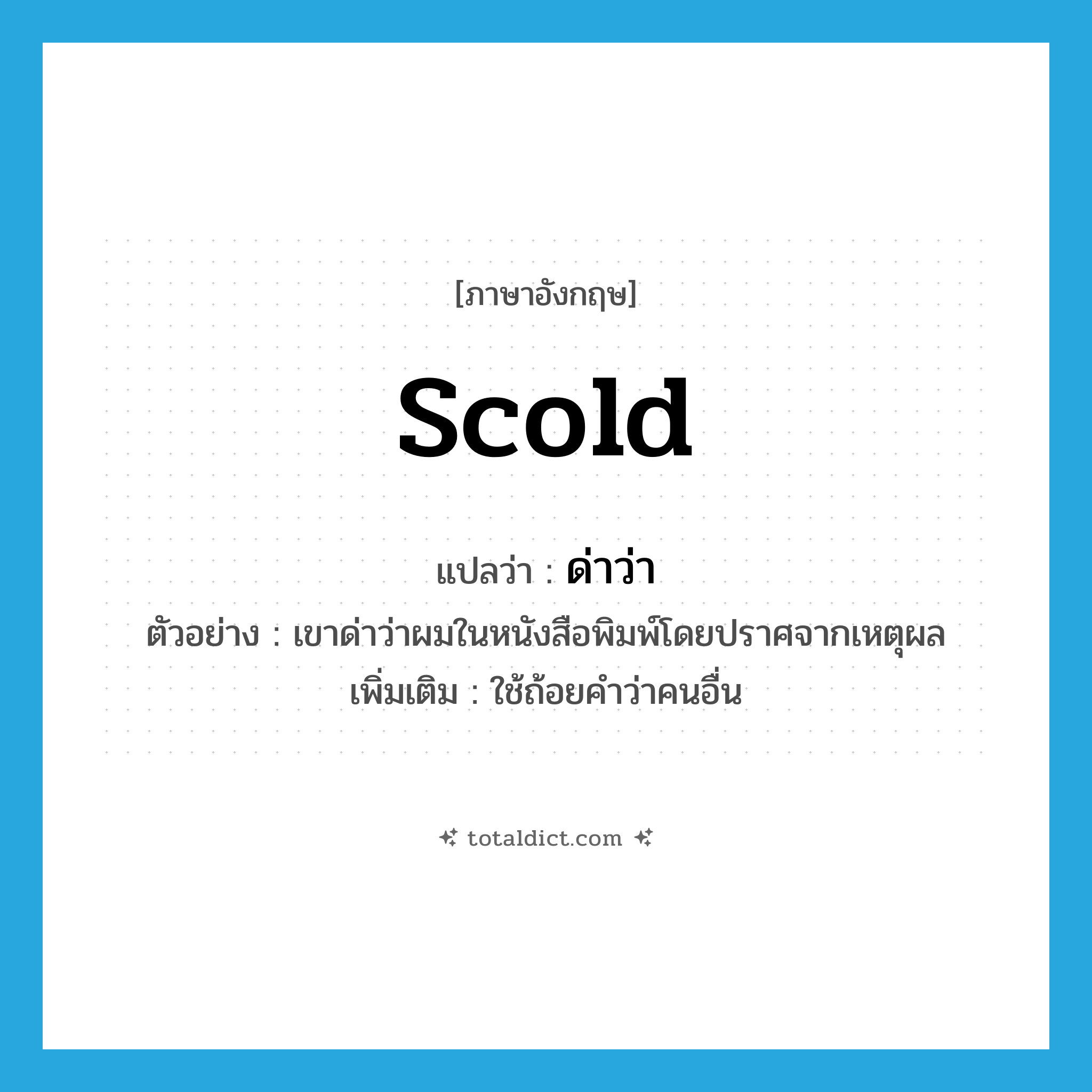 scold แปลว่า?, คำศัพท์ภาษาอังกฤษ scold แปลว่า ด่าว่า ประเภท V ตัวอย่าง เขาด่าว่าผมในหนังสือพิมพ์โดยปราศจากเหตุผล เพิ่มเติม ใช้ถ้อยคำว่าคนอื่น หมวด V