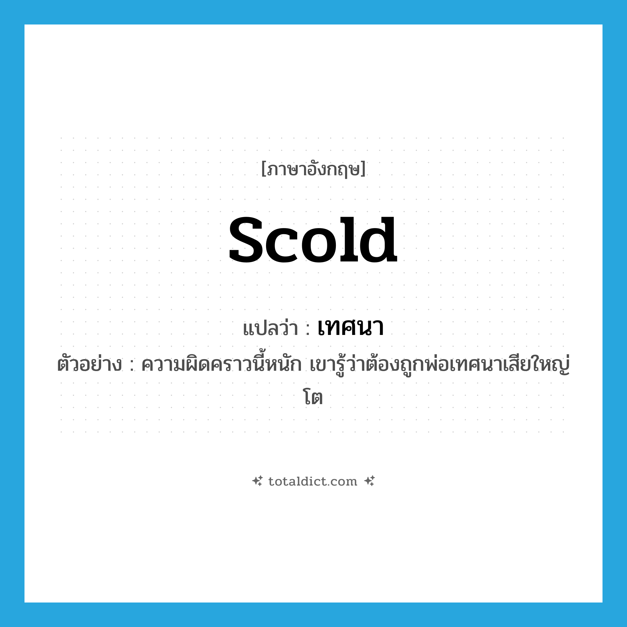 scold แปลว่า?, คำศัพท์ภาษาอังกฤษ scold แปลว่า เทศนา ประเภท V ตัวอย่าง ความผิดคราวนี้หนัก เขารู้ว่าต้องถูกพ่อเทศนาเสียใหญ่โต หมวด V