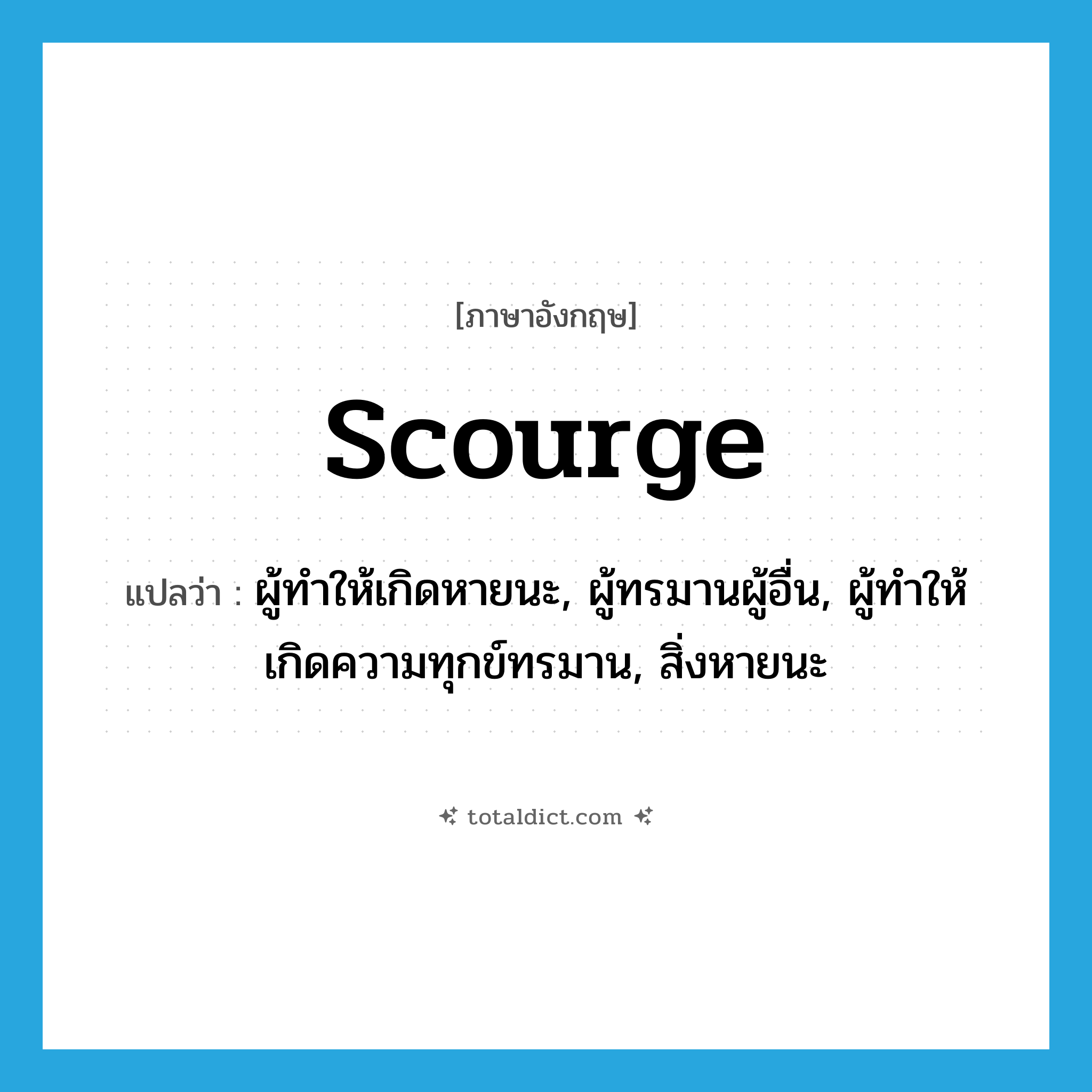 scourge แปลว่า?, คำศัพท์ภาษาอังกฤษ scourge แปลว่า ผู้ทำให้เกิดหายนะ, ผู้ทรมานผู้อื่น, ผู้ทำให้เกิดความทุกข์ทรมาน, สิ่งหายนะ ประเภท N หมวด N