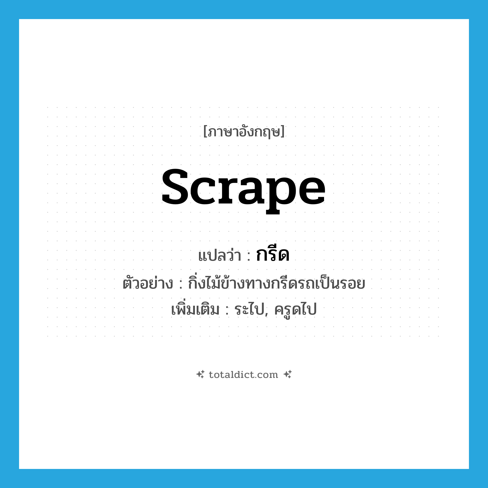 scrape แปลว่า?, คำศัพท์ภาษาอังกฤษ scrape แปลว่า กรีด ประเภท V ตัวอย่าง กิ่งไม้ข้างทางกรีดรถเป็นรอย เพิ่มเติม ระไป, ครูดไป หมวด V