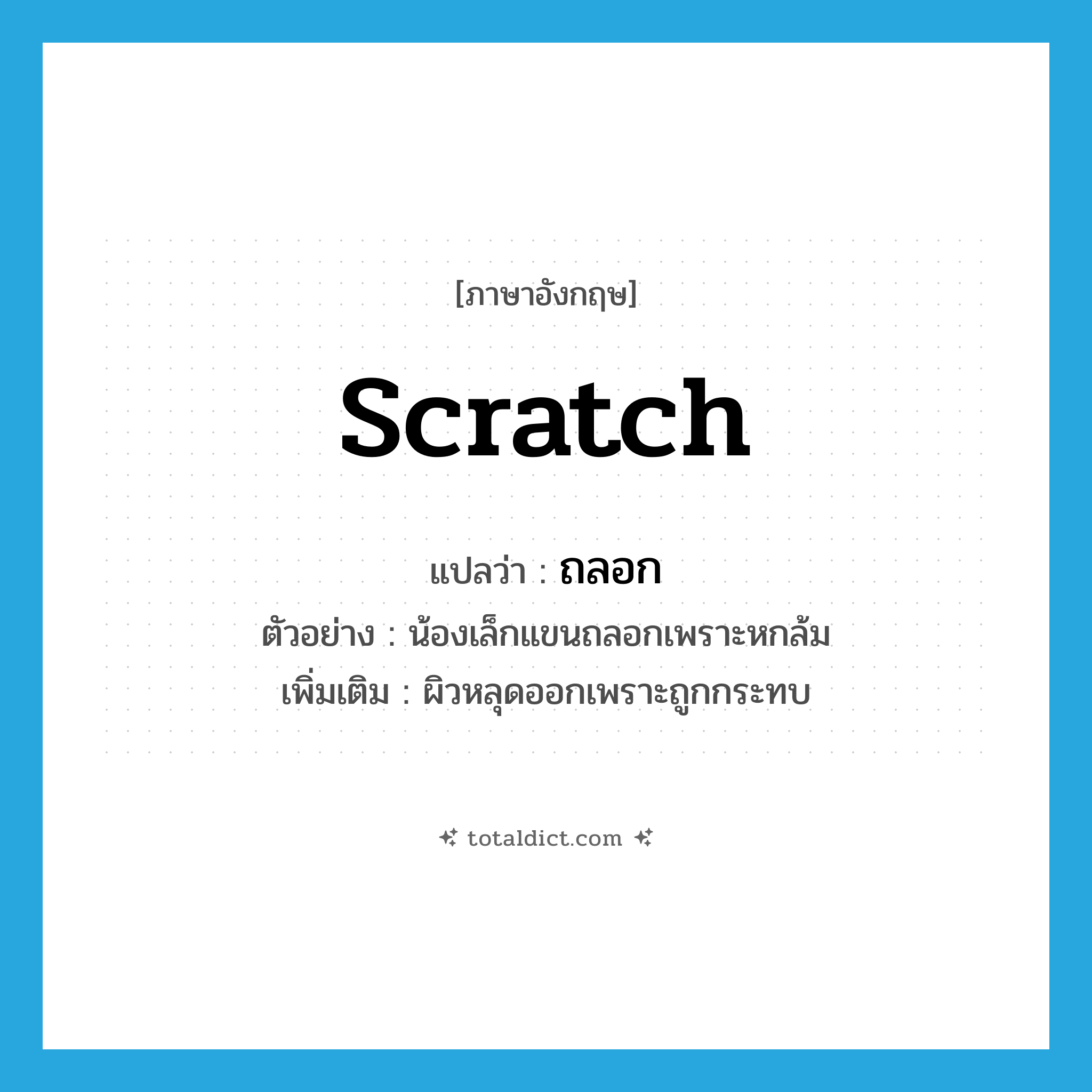 scratch แปลว่า?, คำศัพท์ภาษาอังกฤษ scratch แปลว่า ถลอก ประเภท V ตัวอย่าง น้องเล็กแขนถลอกเพราะหกล้ม เพิ่มเติม ผิวหลุดออกเพราะถูกกระทบ หมวด V