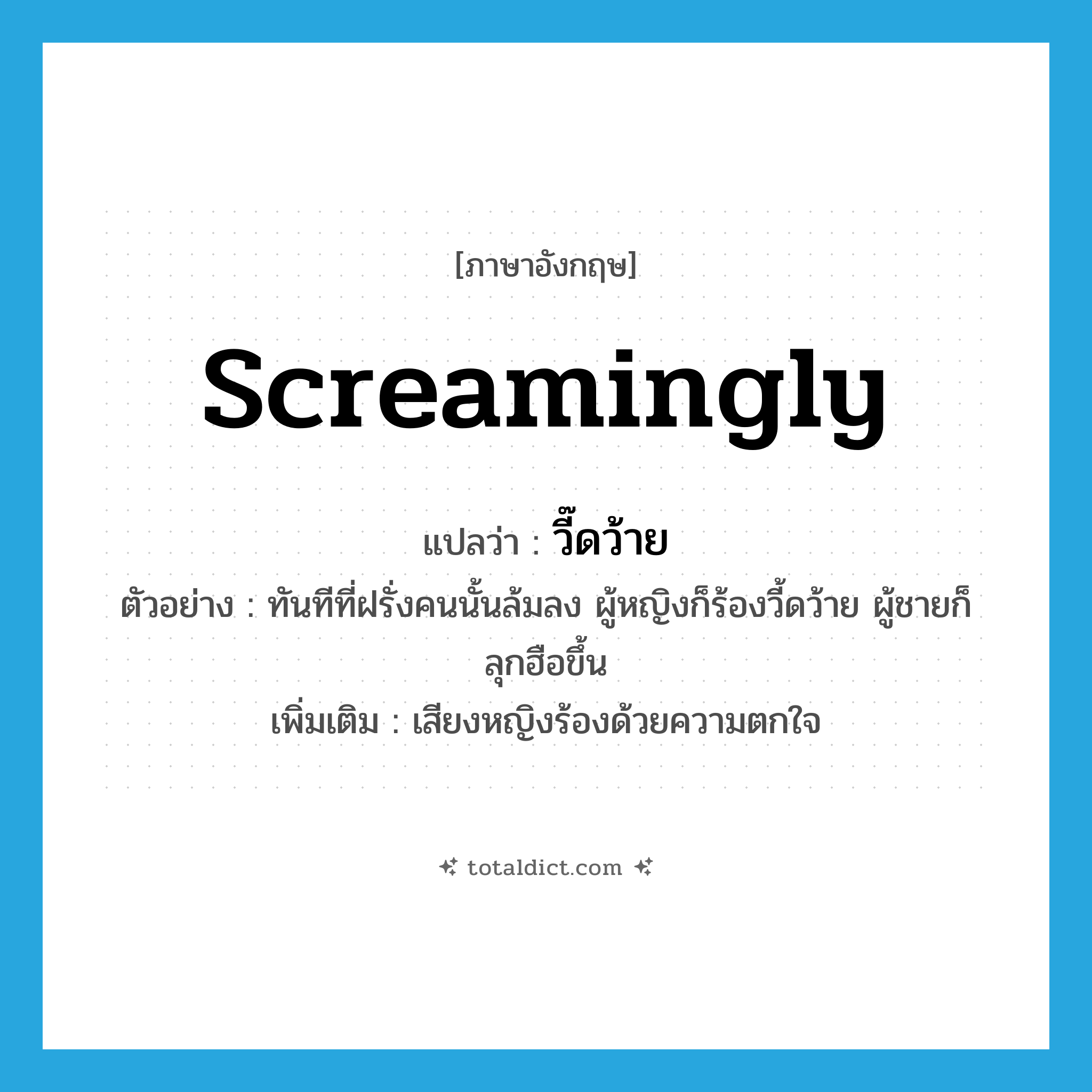 screamingly แปลว่า?, คำศัพท์ภาษาอังกฤษ screamingly แปลว่า วี๊ดว้าย ประเภท ADV ตัวอย่าง ทันทีที่ฝรั่งคนนั้นล้มลง ผู้หญิงก็ร้องวี้ดว้าย ผู้ชายก็ลุกฮือขึ้น เพิ่มเติม เสียงหญิงร้องด้วยความตกใจ หมวด ADV