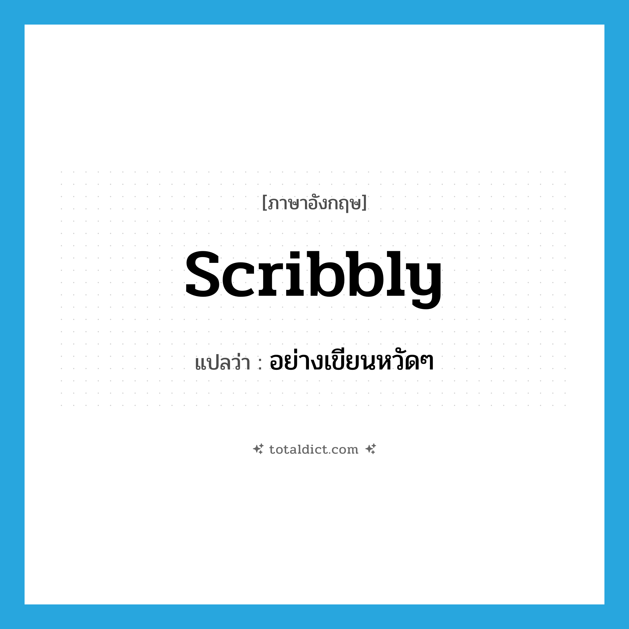 scribbly แปลว่า?, คำศัพท์ภาษาอังกฤษ scribbly แปลว่า อย่างเขียนหวัดๆ ประเภท ADV หมวด ADV