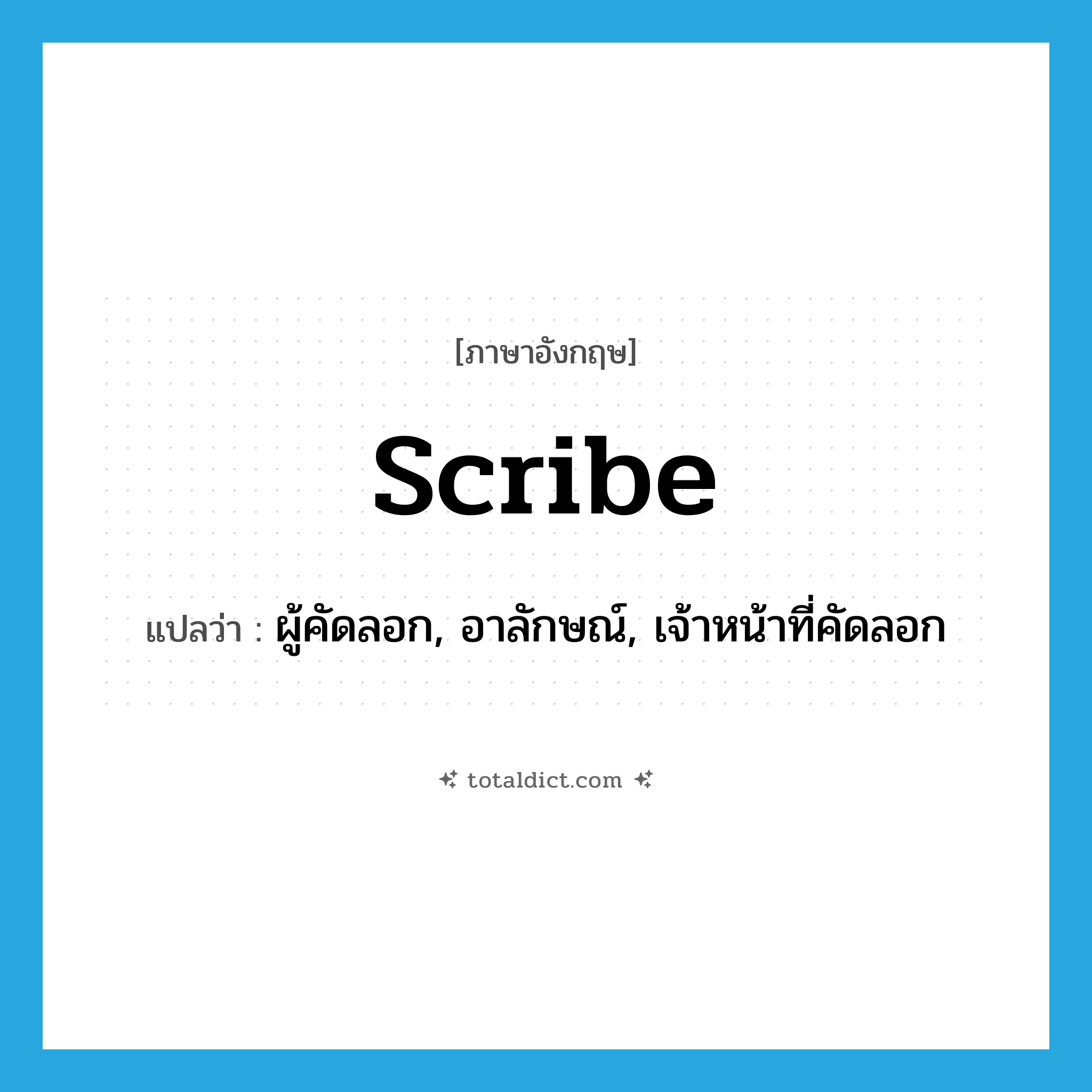 scribe แปลว่า?, คำศัพท์ภาษาอังกฤษ scribe แปลว่า ผู้คัดลอก, อาลักษณ์, เจ้าหน้าที่คัดลอก ประเภท N หมวด N