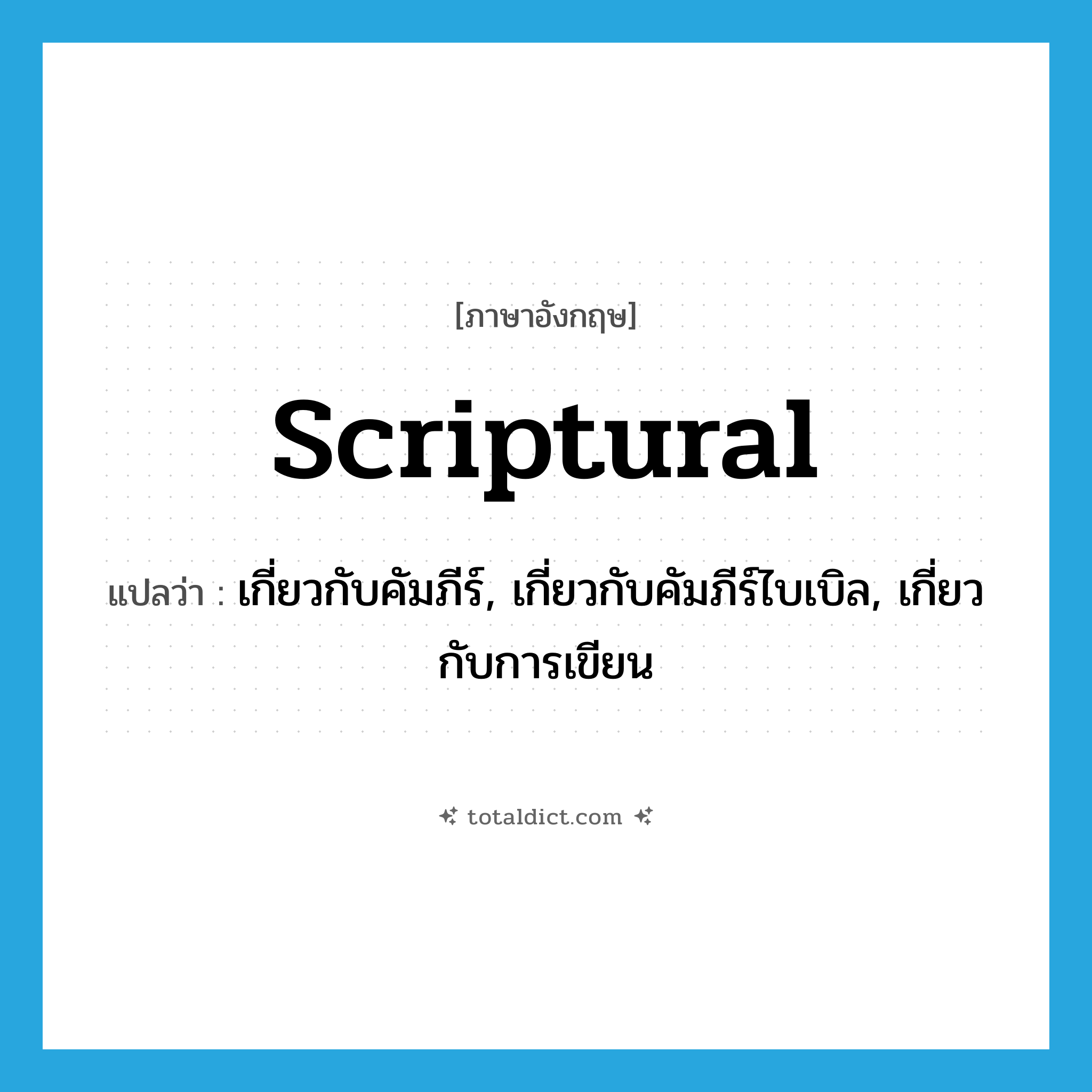 scriptural แปลว่า?, คำศัพท์ภาษาอังกฤษ scriptural แปลว่า เกี่ยวกับคัมภีร์, เกี่ยวกับคัมภีร์ไบเบิล, เกี่ยวกับการเขียน ประเภท ADJ หมวด ADJ