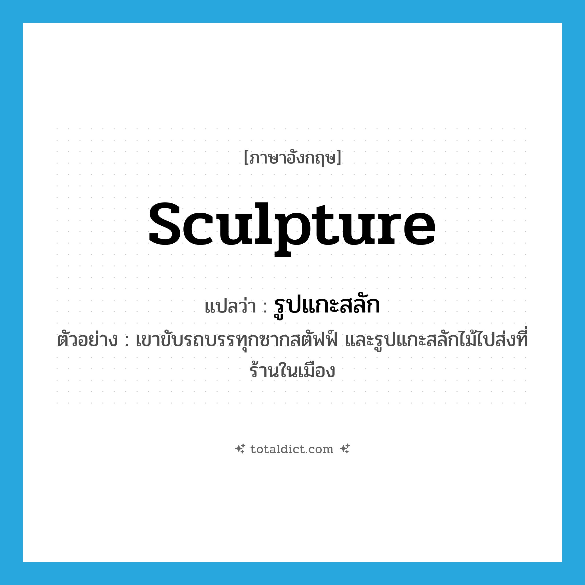 sculpture แปลว่า?, คำศัพท์ภาษาอังกฤษ sculpture แปลว่า รูปแกะสลัก ประเภท N ตัวอย่าง เขาขับรถบรรทุกซากสตัฟฟ์ และรูปแกะสลักไม้ไปส่งที่ร้านในเมือง หมวด N