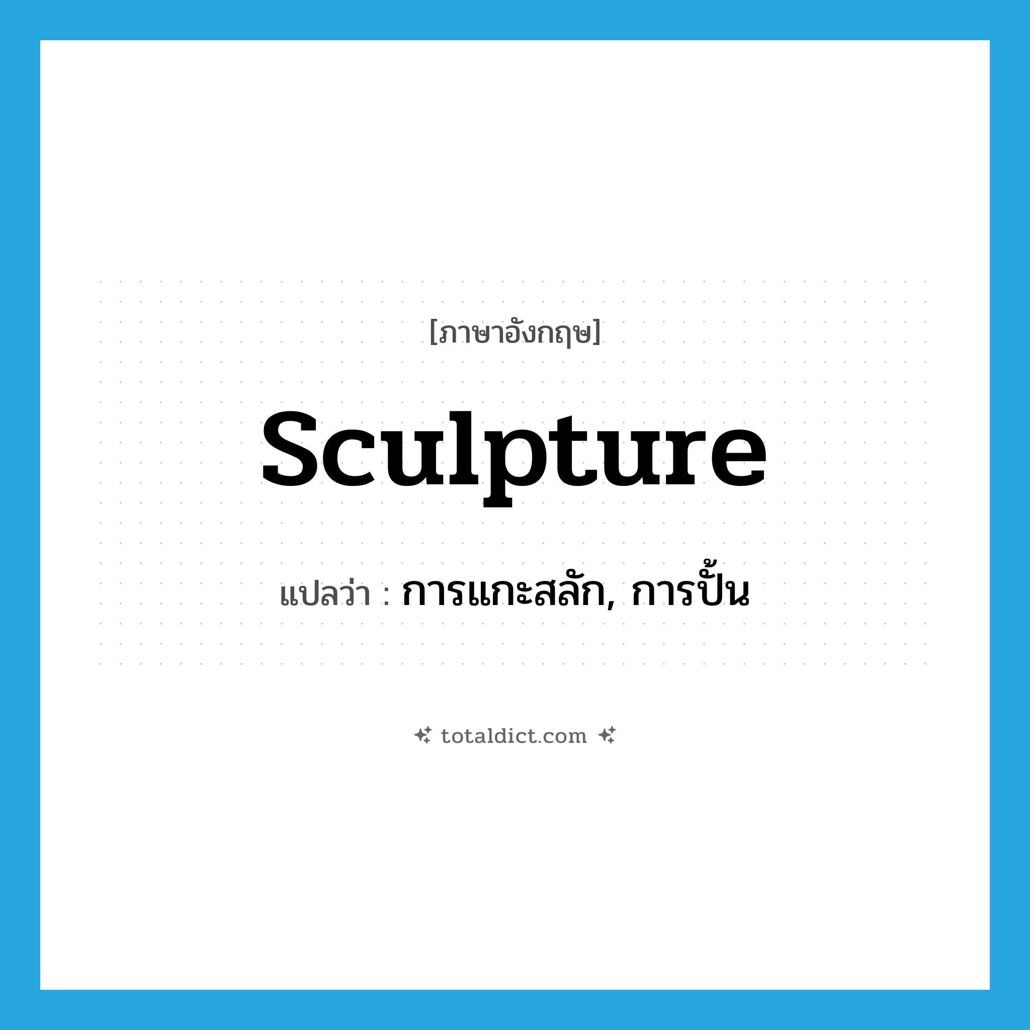 sculpture แปลว่า?, คำศัพท์ภาษาอังกฤษ sculpture แปลว่า การแกะสลัก, การปั้น ประเภท N หมวด N