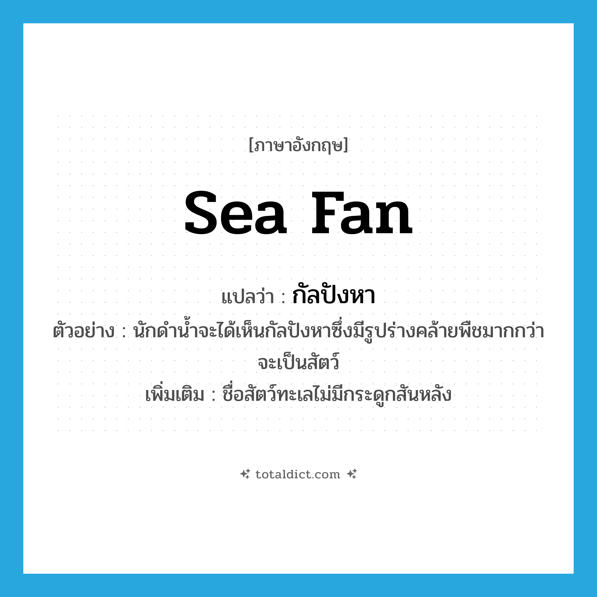 sea fan แปลว่า?, คำศัพท์ภาษาอังกฤษ sea fan แปลว่า กัลปังหา ประเภท N ตัวอย่าง นักดำน้ำจะได้เห็นกัลปังหาซึ่งมีรูปร่างคล้ายพืชมากกว่าจะเป็นสัตว์ เพิ่มเติม ชื่อสัตว์ทะเลไม่มีกระดูกสันหลัง หมวด N