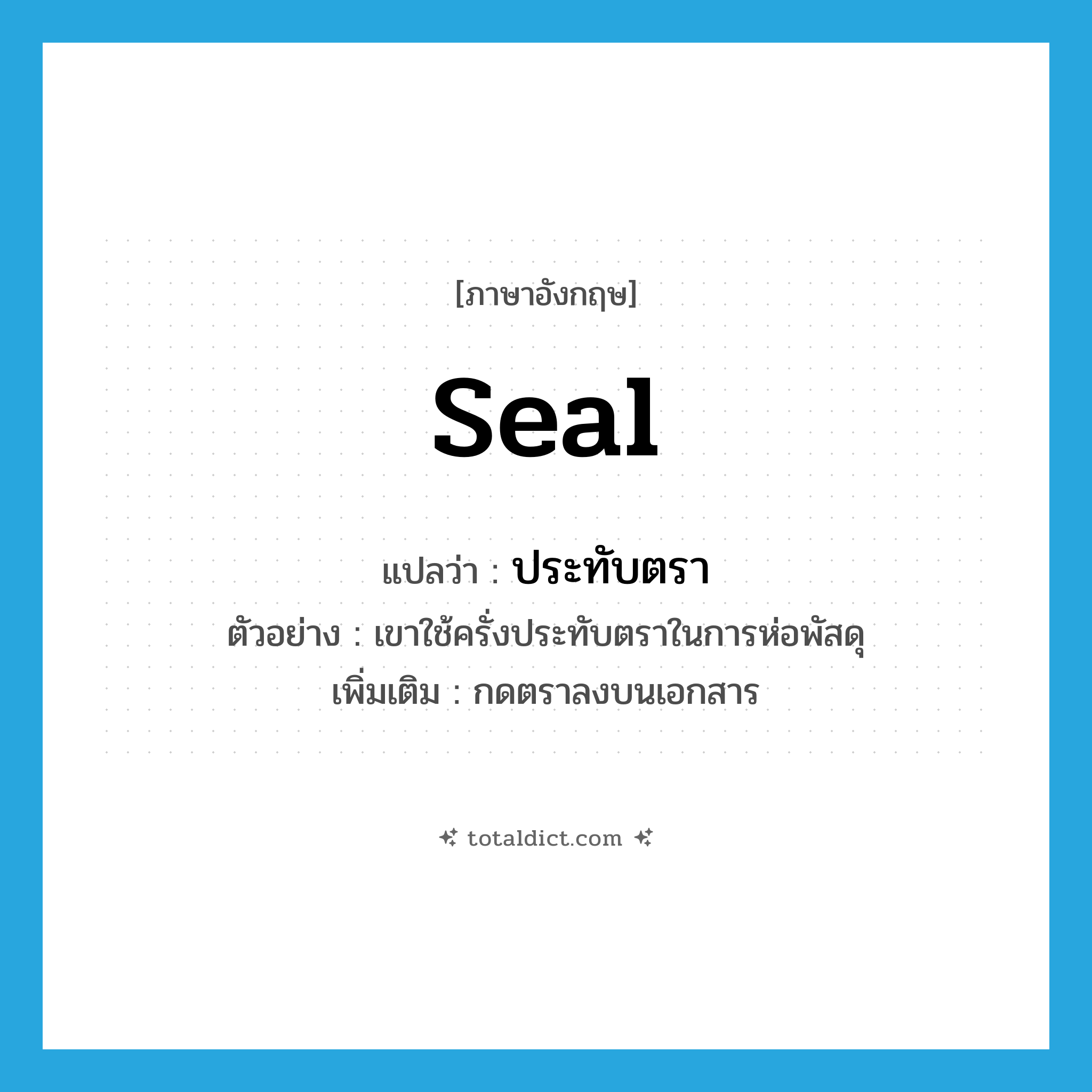 seal แปลว่า?, คำศัพท์ภาษาอังกฤษ seal แปลว่า ประทับตรา ประเภท V ตัวอย่าง เขาใช้ครั่งประทับตราในการห่อพัสดุ เพิ่มเติม กดตราลงบนเอกสาร หมวด V